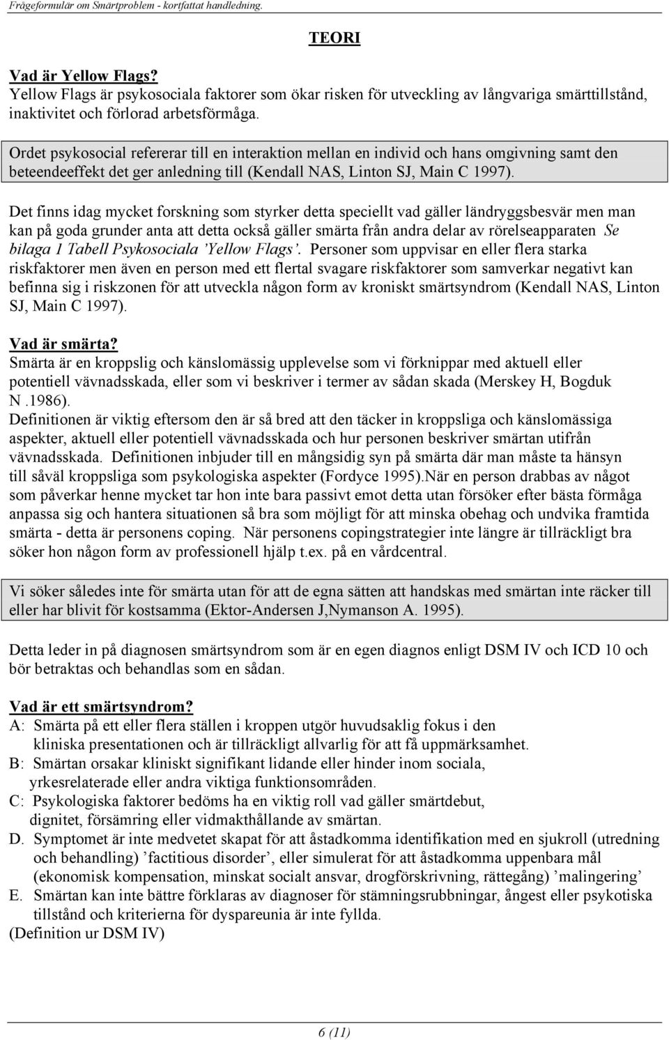 Det finns idag mycket forskning som styrker detta speciellt vad gäller ländryggsbesvär men man kan på goda grunder anta att detta också gäller smärta från andra delar av rörelseapparaten Se bilaga 1