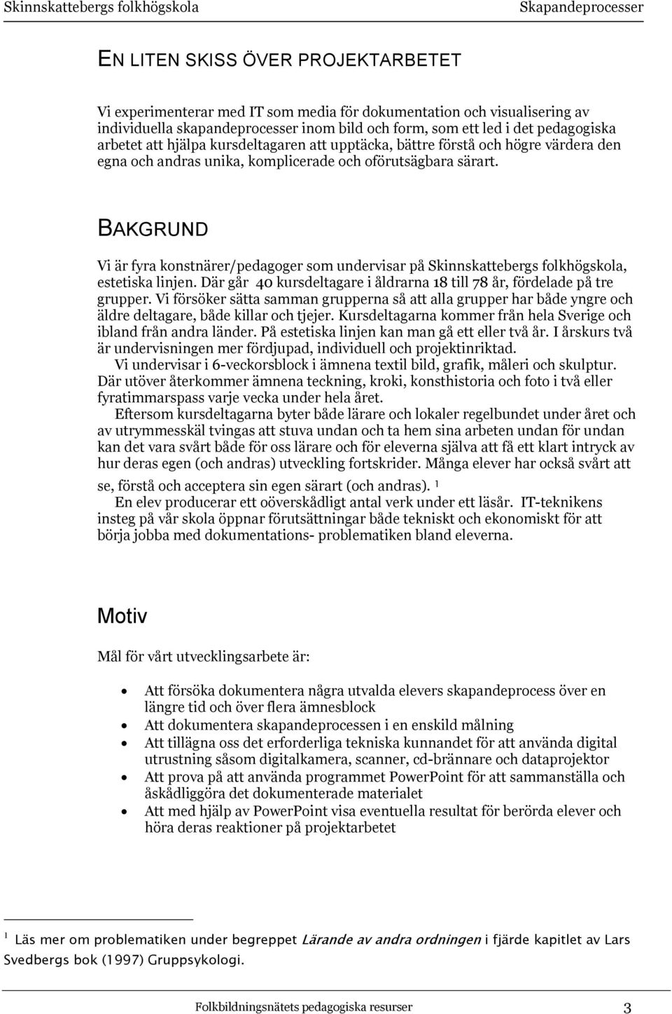 BAKGRUND Vi är fyra konstnärer/pedagoger som undervisar på Skinnskattebergs folkhögskola, estetiska linjen. Där går 40 kursdeltagare i åldrarna 18 till 78 år, fördelade på tre grupper.