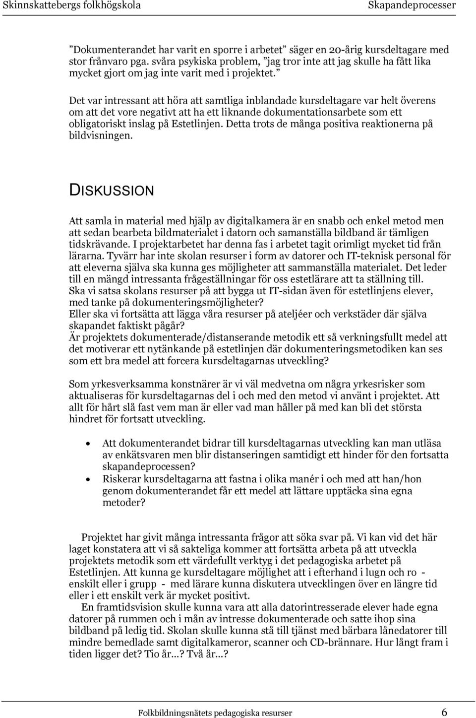 Det var intressant att höra att samtliga inblandade kursdeltagare var helt överens om att det vore negativt att ha ett liknande dokumentationsarbete som ett obligatoriskt inslag på Estetlinjen.