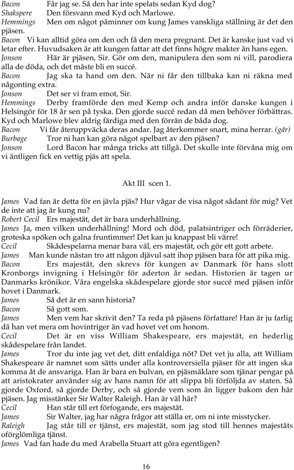 Gör om den, manipulera den som ni vill, parodiera alla de döda, och det måste bli en succé. Bacon Jag ska ta hand om den. När ni får den tillbaka kan ni räkna med någonting extra.