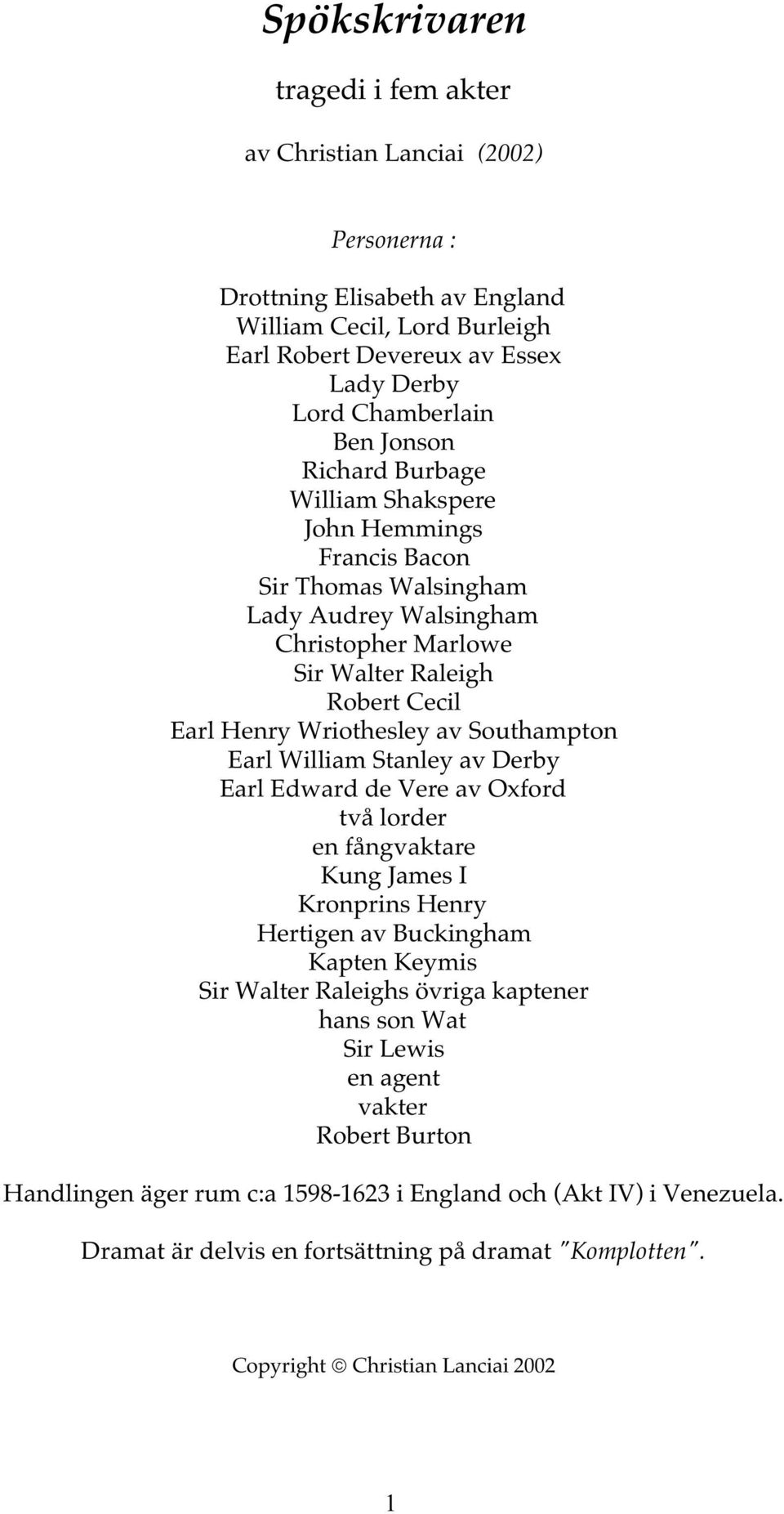 Southampton Earl William Stanley av Derby Earl Edward de Vere av Oxford två lorder en fångvaktare Kung James I Kronprins Henry Hertigen av Buckingham Kapten Keymis Sir Walter Raleighs övriga kaptener