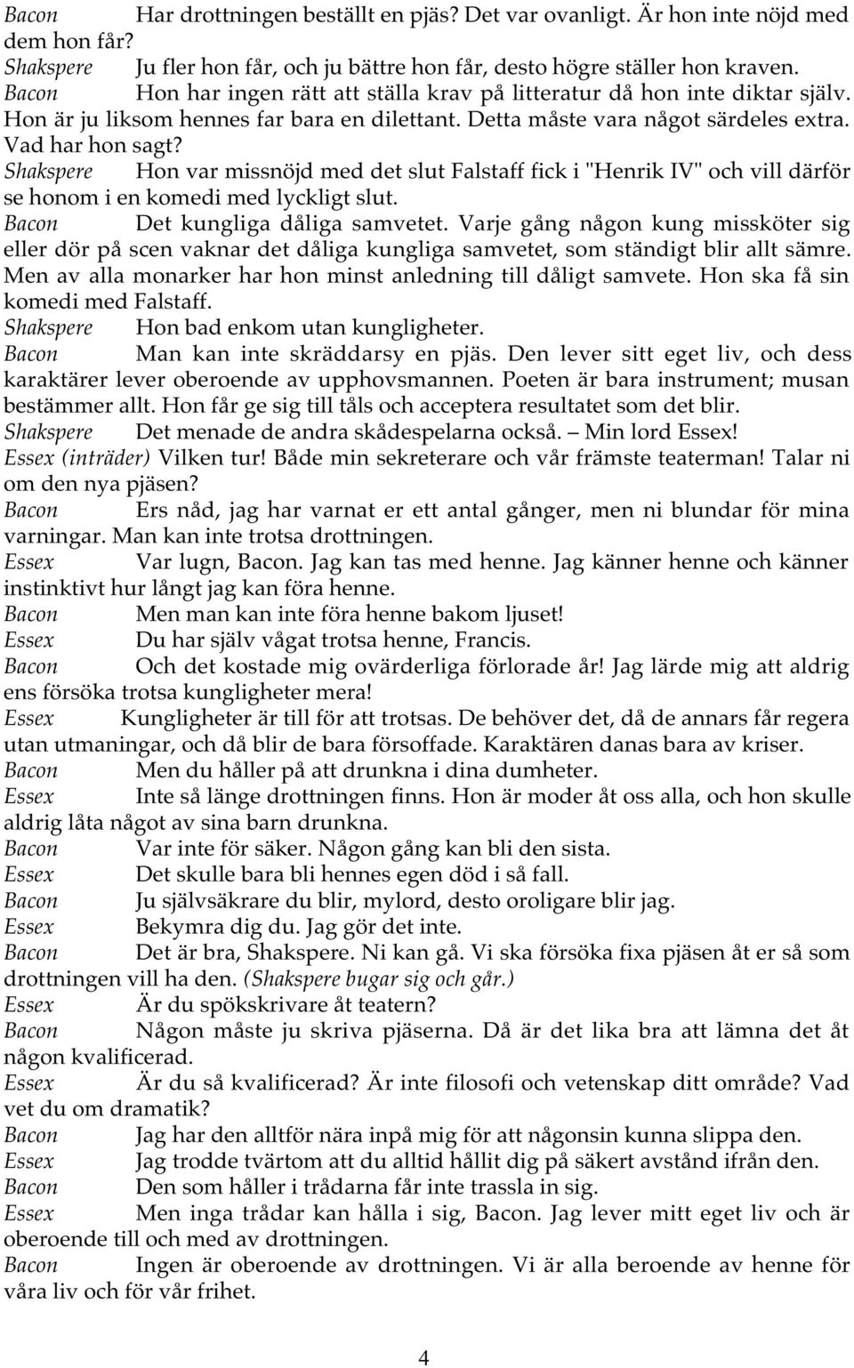 Shakspere Hon var missnöjd med det slut Falstaff fick i "Henrik IV" och vill därför se honom i en komedi med lyckligt slut. Bacon Det kungliga dåliga samvetet.