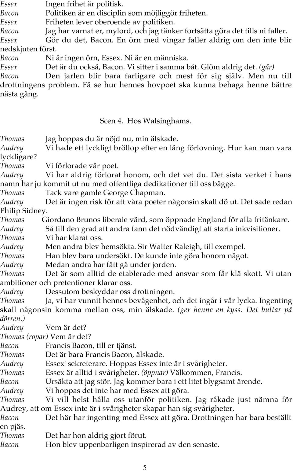 Bacon Ni är ingen örn, Essex. Ni är en människa. Essex Det är du också, Bacon. Vi sitter i samma båt. Glöm aldrig det. (går) Bacon Den jarlen blir bara farligare och mest för sig själv.