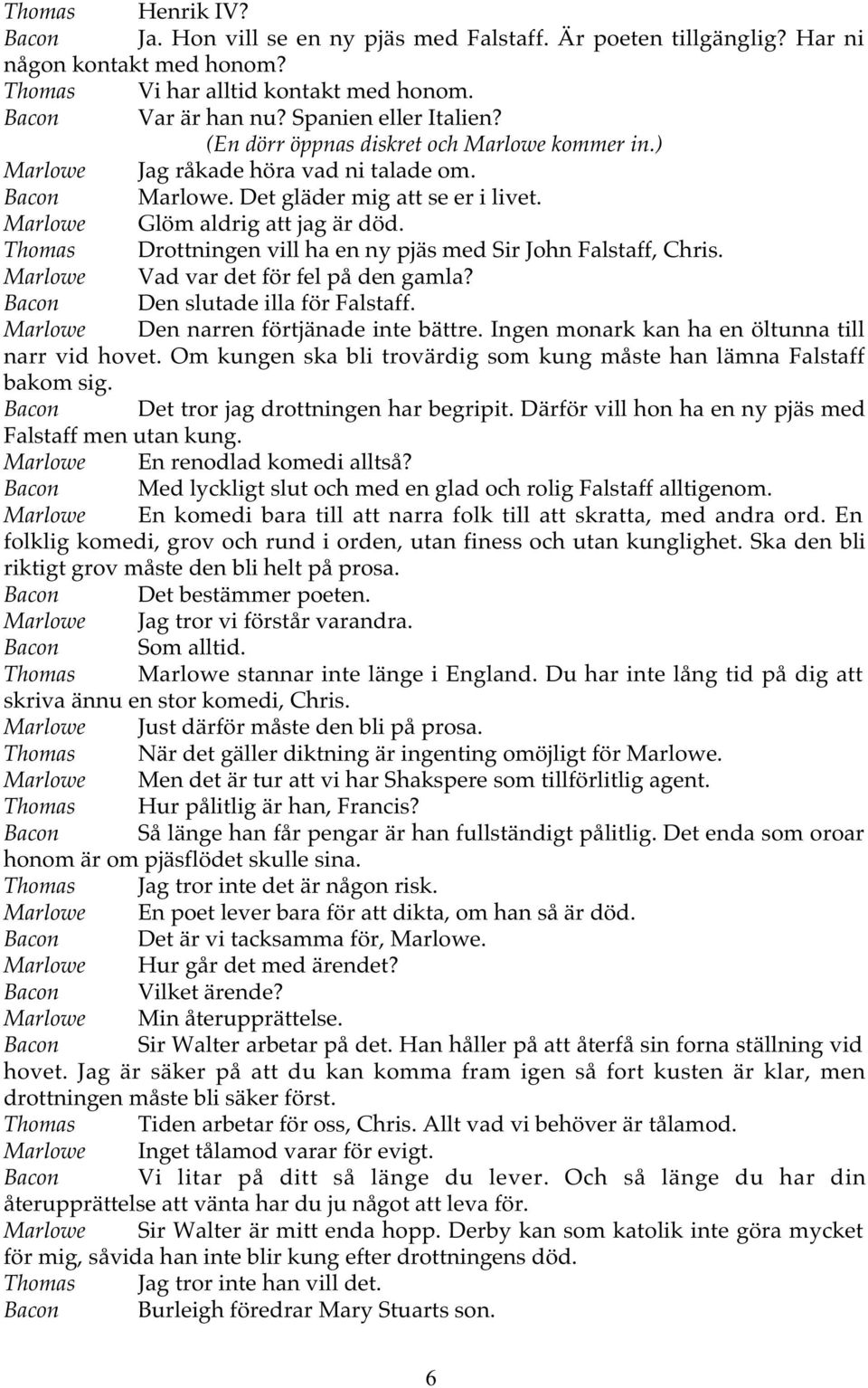 Thomas Drottningen vill ha en ny pjäs med Sir John Falstaff, Chris. Marlowe Vad var det för fel på den gamla? Bacon Den slutade illa för Falstaff. Marlowe Den narren förtjänade inte bättre.