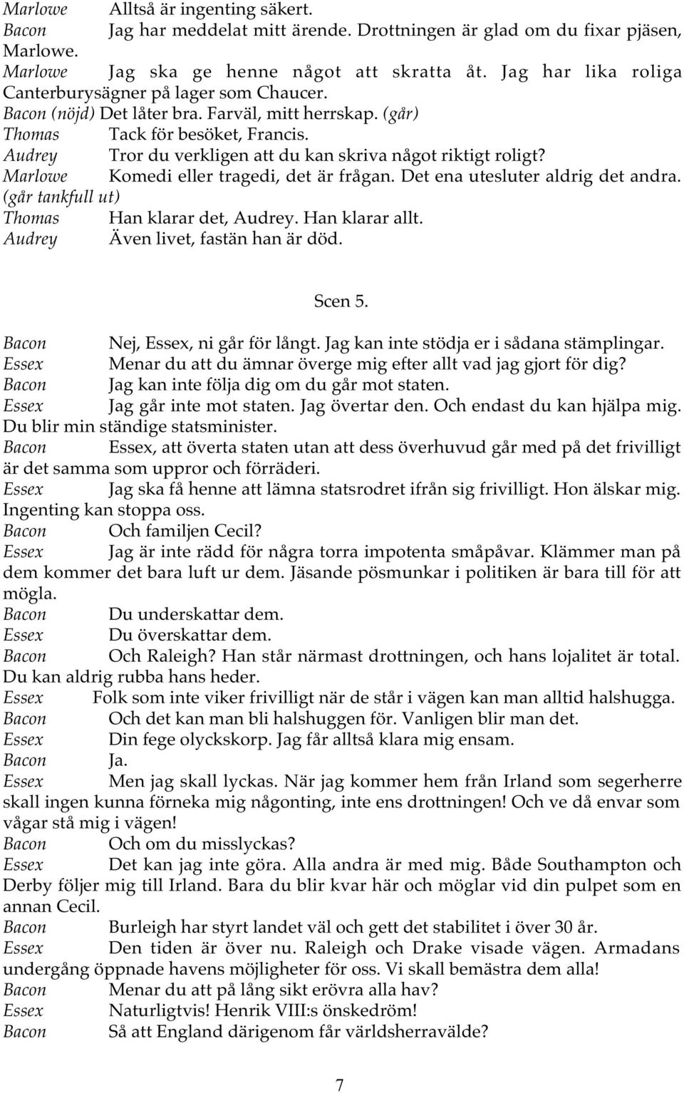 Audrey Tror du verkligen att du kan skriva något riktigt roligt? Marlowe Komedi eller tragedi, det är frågan. Det ena utesluter aldrig det andra. (går tankfull ut) Thomas Han klarar det, Audrey.