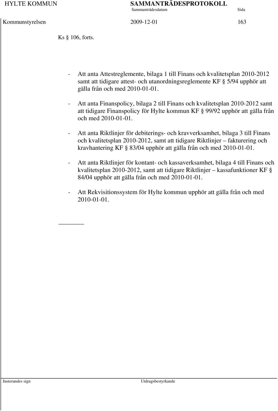 - Att anta Finanspolicy, bilaga 2 till Finans och kvalitetsplan 2010-2012 samt att tidigare Finanspolicy för Hylte kommun KF 99/92 upphör att gälla från och med 2010-01-01.