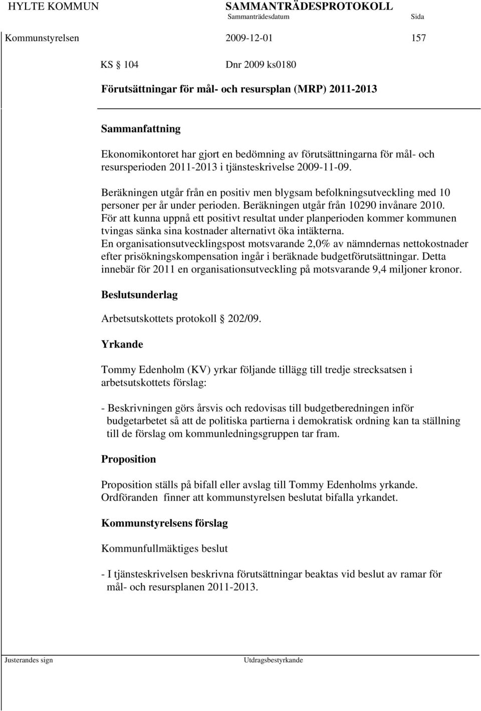 För att kunna uppnå ett positivt resultat under planperioden kommer kommunen tvingas sänka sina kostnader alternativt öka intäkterna.