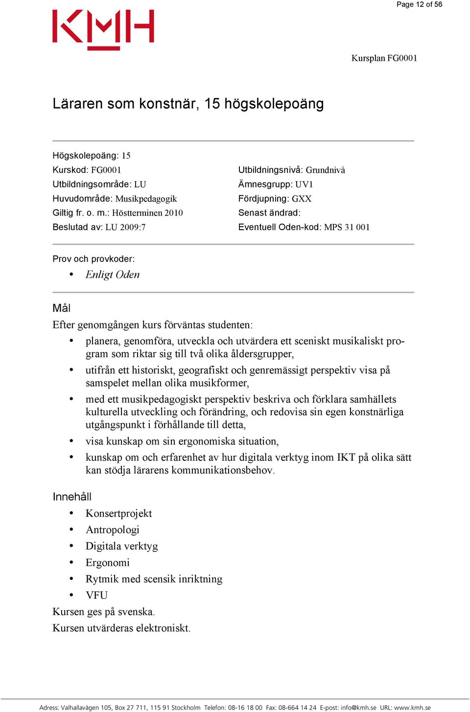 : Höstterminen 2010 Senast ändrad: Beslutad av: LU 2009:7 Eventuell Oden-kod: MPS 31 001 Prov och provkoder: Enligt Oden Mål Efter genomgången kurs förväntas studenten: planera, genomföra, utveckla