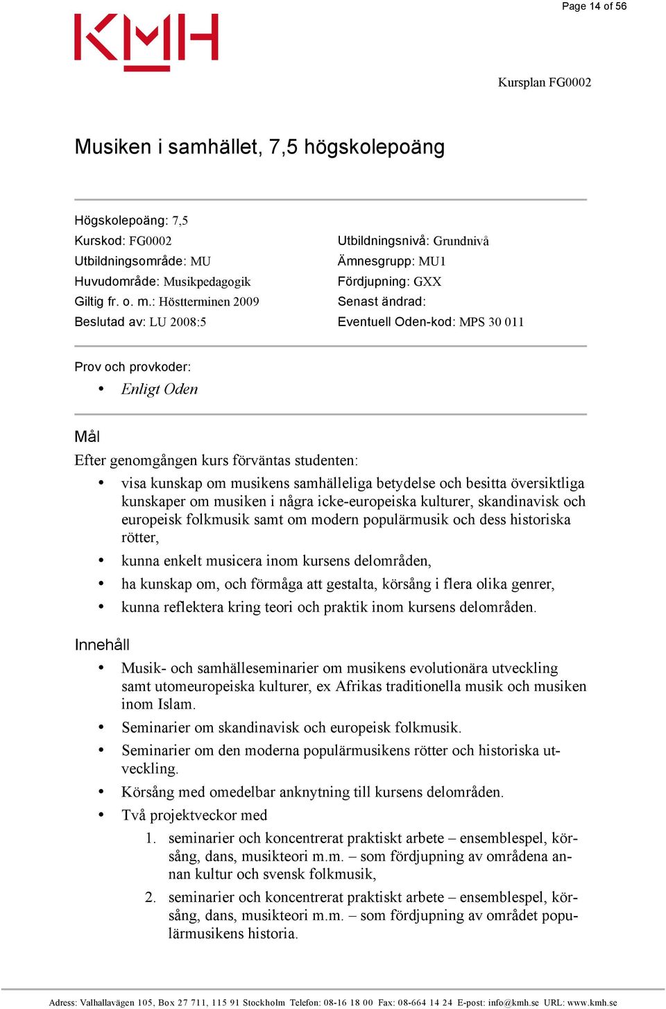 : Höstterminen 2009 Senast ändrad: Beslutad av: LU 2008:5 Eventuell Oden-kod: MPS 30 011 Prov och provkoder: Enligt Oden Mål Efter genomgången kurs förväntas studenten: visa kunskap om musikens