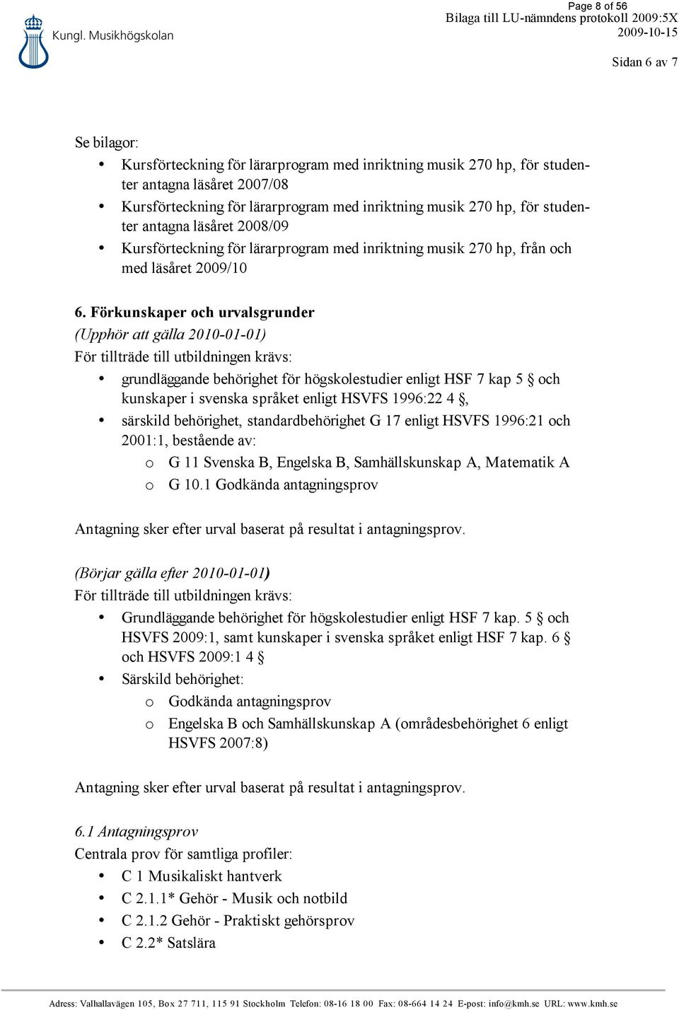 Förkunskaper och urvalsgrunder (Upphör att gälla 2010-01-01) För tillträde till utbildningen krävs: grundläggande behörighet för högskolestudier enligt HSF 7 kap 5 och kunskaper i svenska språket