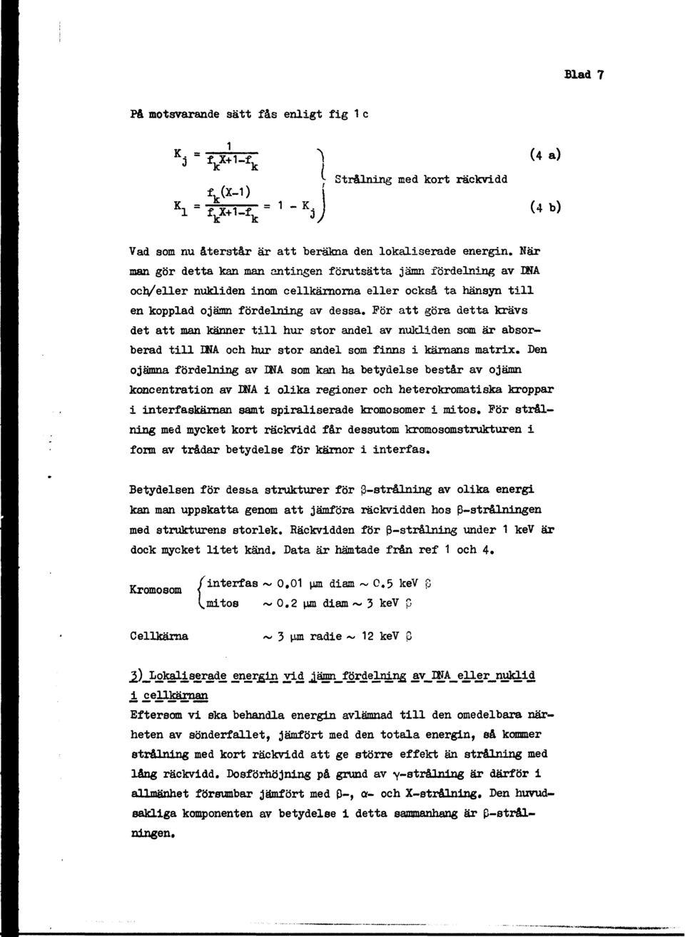 Pör att göra detta krävs det att man känner till hur stor andel av nukliden som är absorberad till INA och hur stor andel som finns i kärnans matrix.