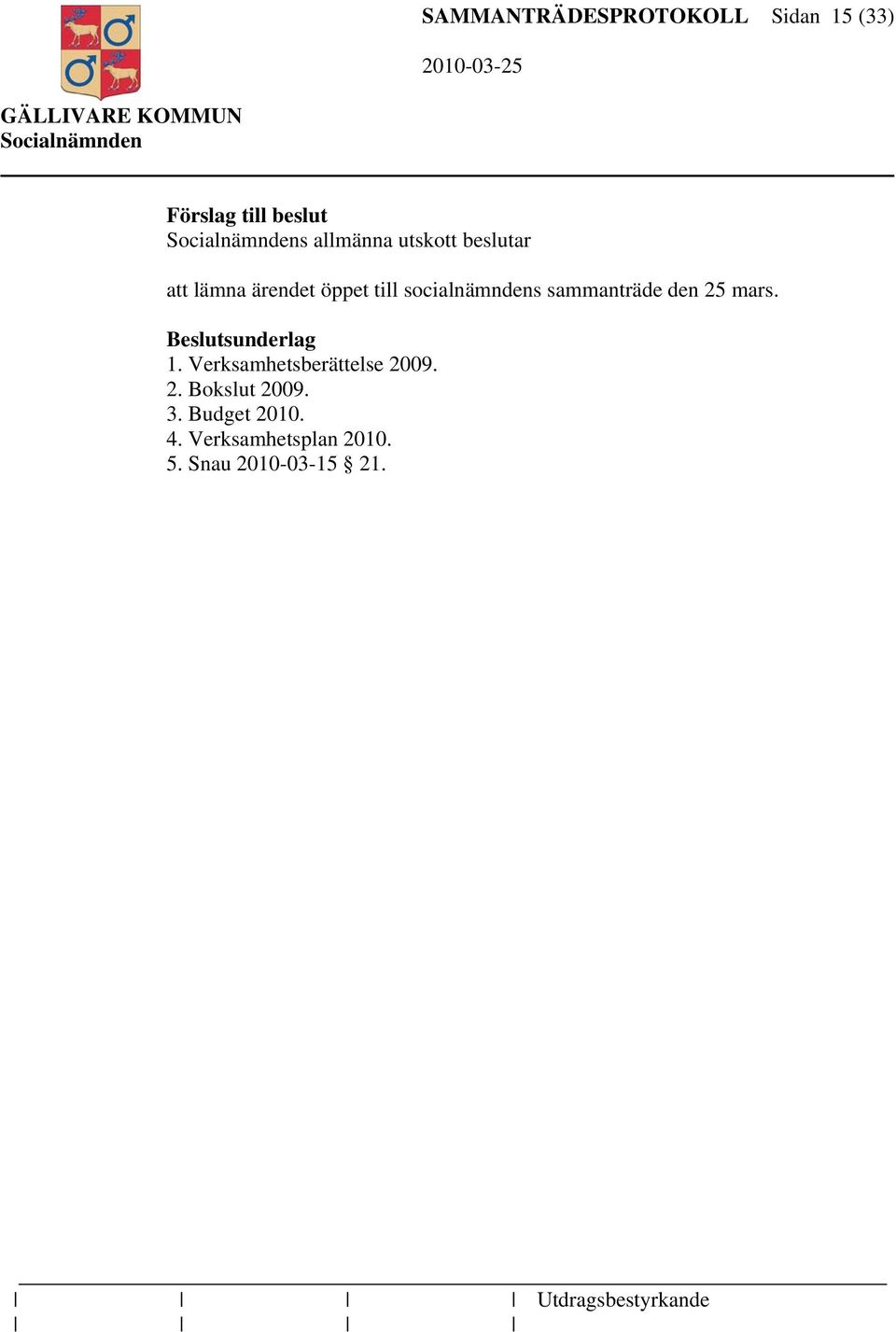 den 25 mars. sunderlag 1. Verksamhetsberättelse 2009. 2. Bokslut 2009. 3.