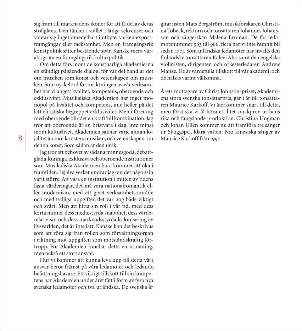 Om detta förs inom de konstnärliga akademierna en ständigt pågående dialog, för vår del handlar det om musiken som konst och vetenskapen om musiken.