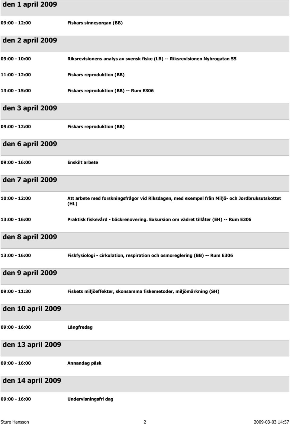 forskningsfrågor vid Riksdagen, med exempel från Miljö- och Jordbruksutskottet (HL) 13:00-16:00 Praktisk fiskevård - bäckrenovering.