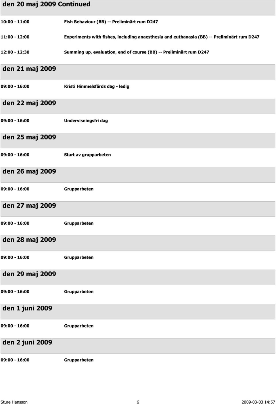 Preliminärt rum D247 den 21 maj 2009 09:00-16:00 Kristi Himmelsfärds dag - ledig den 22 maj 2009 den 25 maj 2009 09:00-16:00