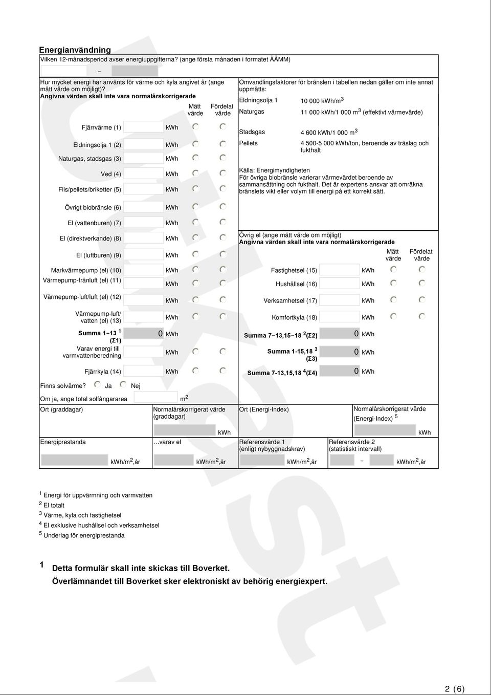 11 000 kwh/1 000 m3 (effektivt värmevärde) Fjärrvärme (1) kwh Stadsgas 4 600 kwh/1 000 m 3 Eldningsolja 1 (2) kwh Naturgas, stadsgas (3) kwh Ved (4) kwh Flis/pellets/briketter (5) kwh Pellets 4 500-5