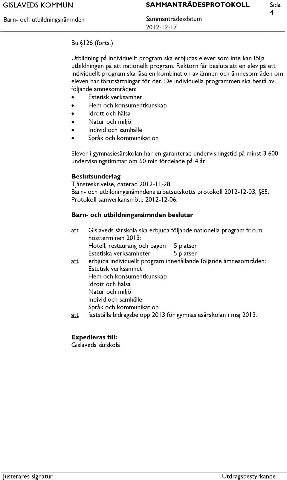 De individuella programmen ska bestå av följande ämnesområden: Estetisk verksamhet Hem och konsumentkunskap Idrott och hälsa Natur och miljö Individ och samhälle Språk och kommunikation Elever i
