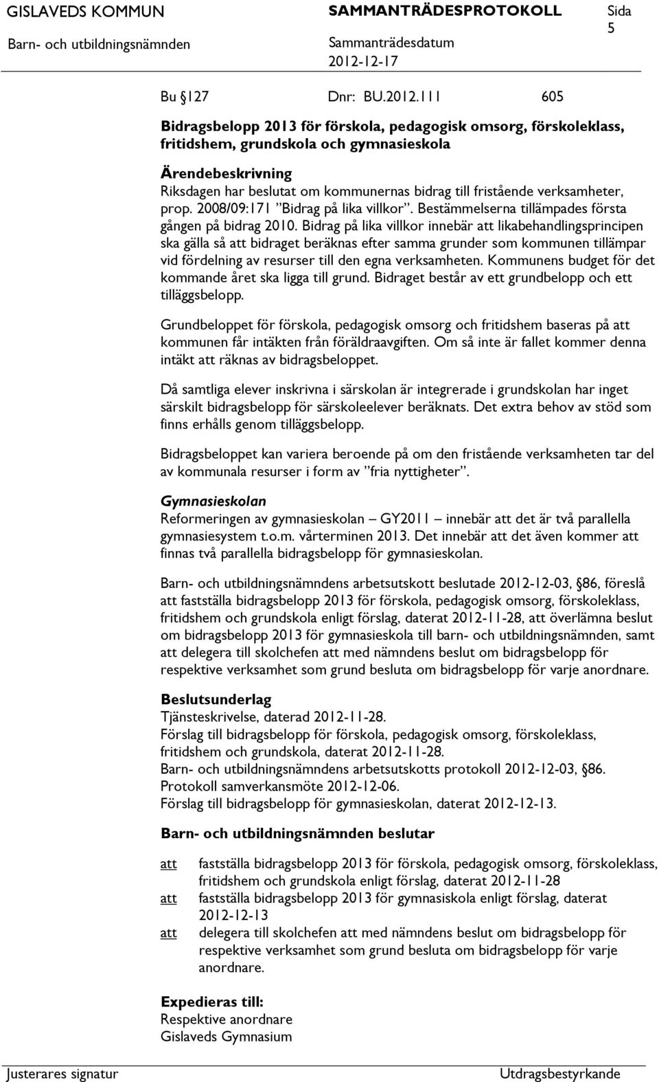 2008/09:171 Bidrag på lika villkor. Bestämmelserna tillämpades första gången på bidrag 2010.