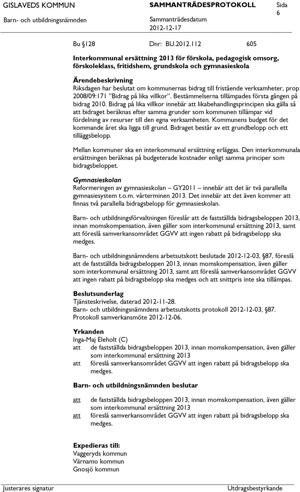 verksamheter, prop 2008/09:171 Bidrag på lika villkor. Bestämmelserna tillämpades första gången på bidrag 2010.