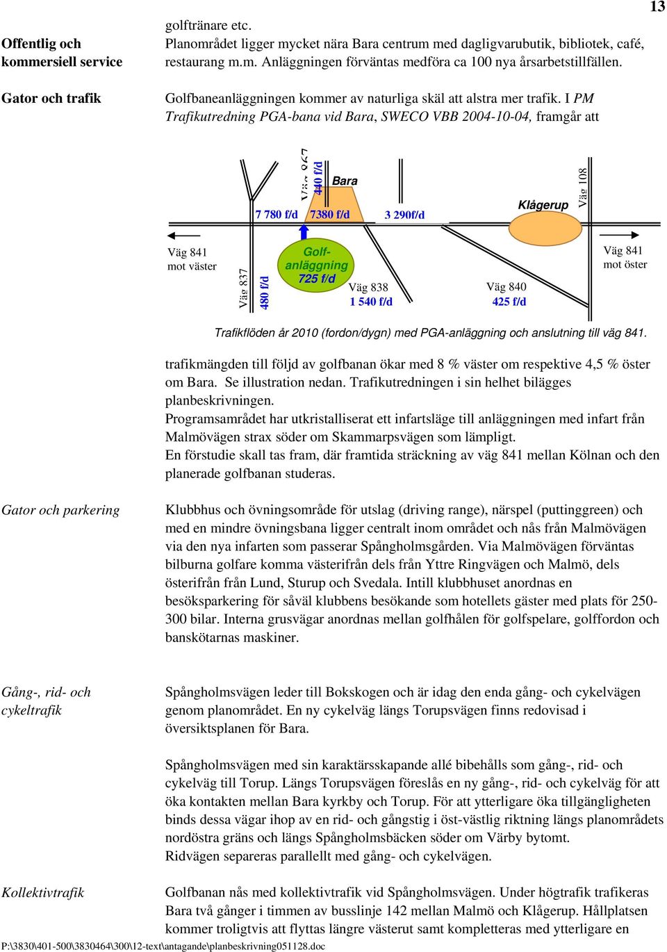 I PM Trafikutredning PGA-bana vid Bara, SWECO VBB 2004-10-04, framgår att Väg 867 440 f/d Bara 7 780 f/d 7380 f/d 3 290f/d Klågerup Väg 108 Väg 841 mot väster Väg 837 480 f/d Golfanläggning 725 f/d