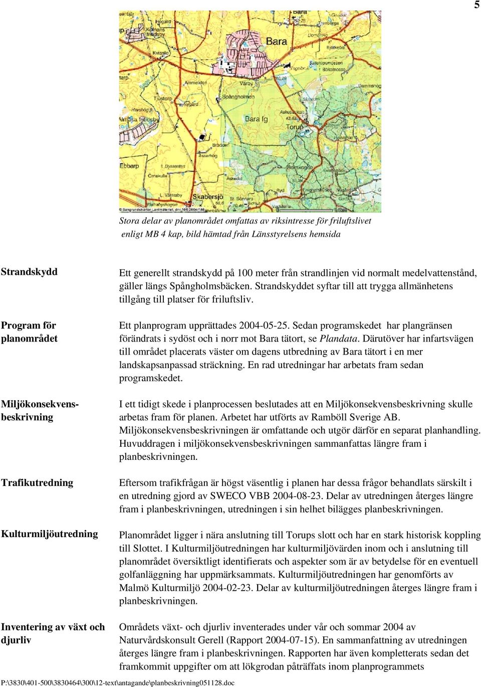 Strandskyddet syftar till att trygga allmänhetens tillgång till platser för friluftsliv. Ett planprogram upprättades 2004-05-25.