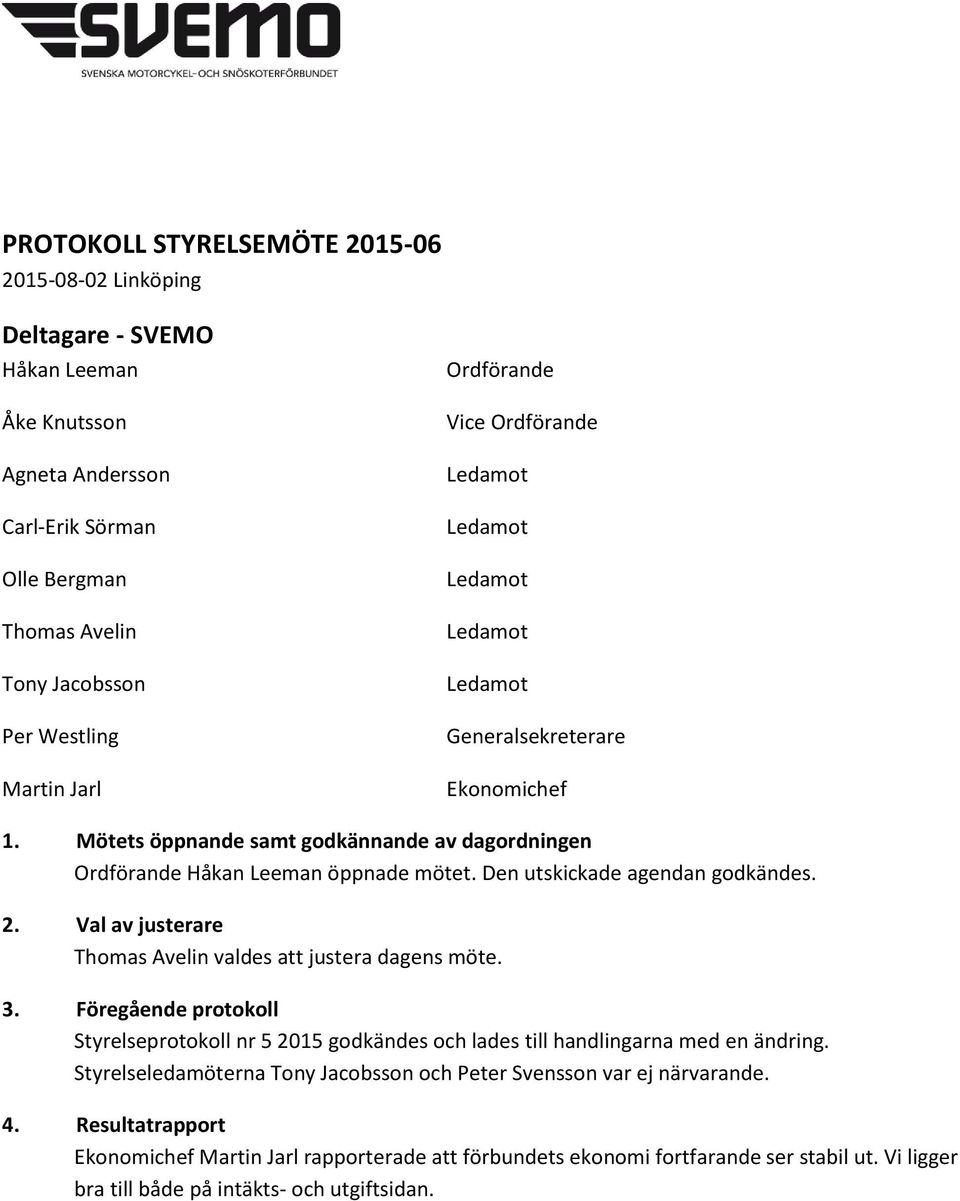 Val av justerare Thomas Avelin valdes att justera dagens möte. 3. Föregående protokoll Styrelseprotokoll nr 5 2015 godkändes och lades till handlingarna med en ändring.