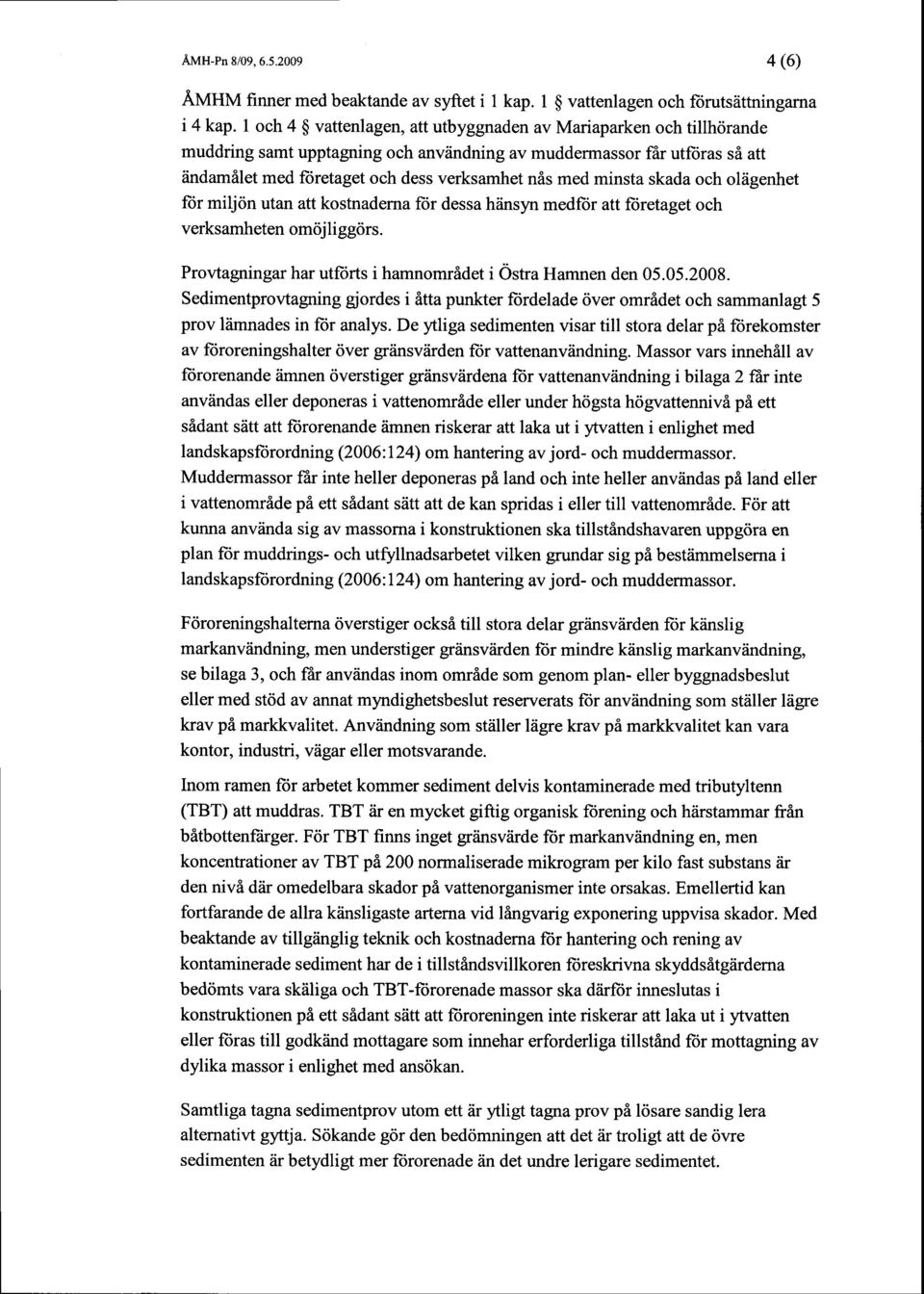 minsta skada och oliigenhet ftr miljon utan att kostnaderna ftir dessa hiinsyn medfor att fiiretaget och verksamheten omtij li gg<irs. Provtagningarhar utftirts i hamnomridet i 6stra Hamnen den 05.