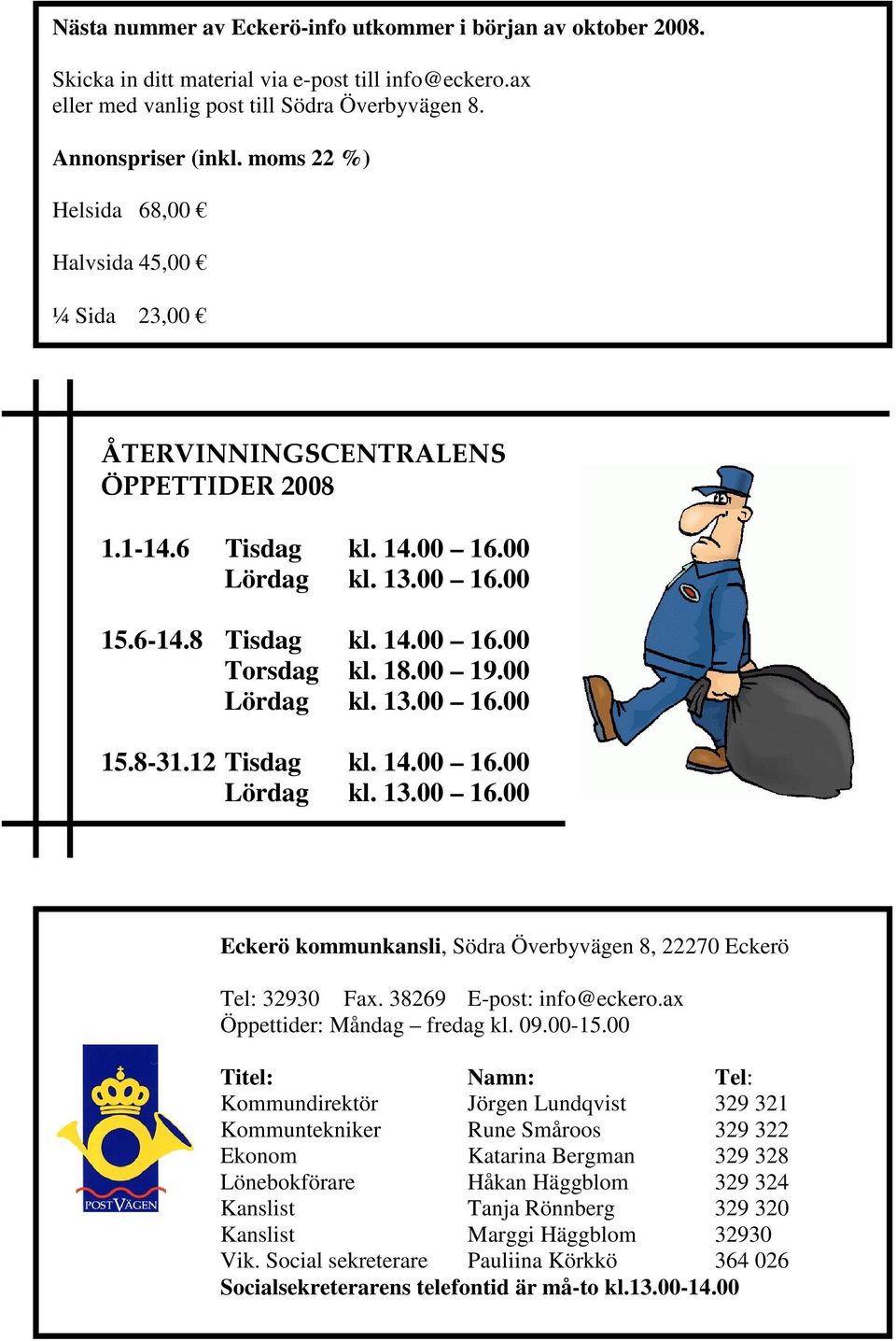 00 19.00 Lördag kl. 13.00 16.00 15.8-31.12 Tisdag kl. 14.00 16.00 Lördag kl. 13.00 16.00 Eckerö kommunkansli, Södra Överbyvägen 8, 22270 Eckerö Tel: 32930 Fax. 38269 E-post: info@eckero.