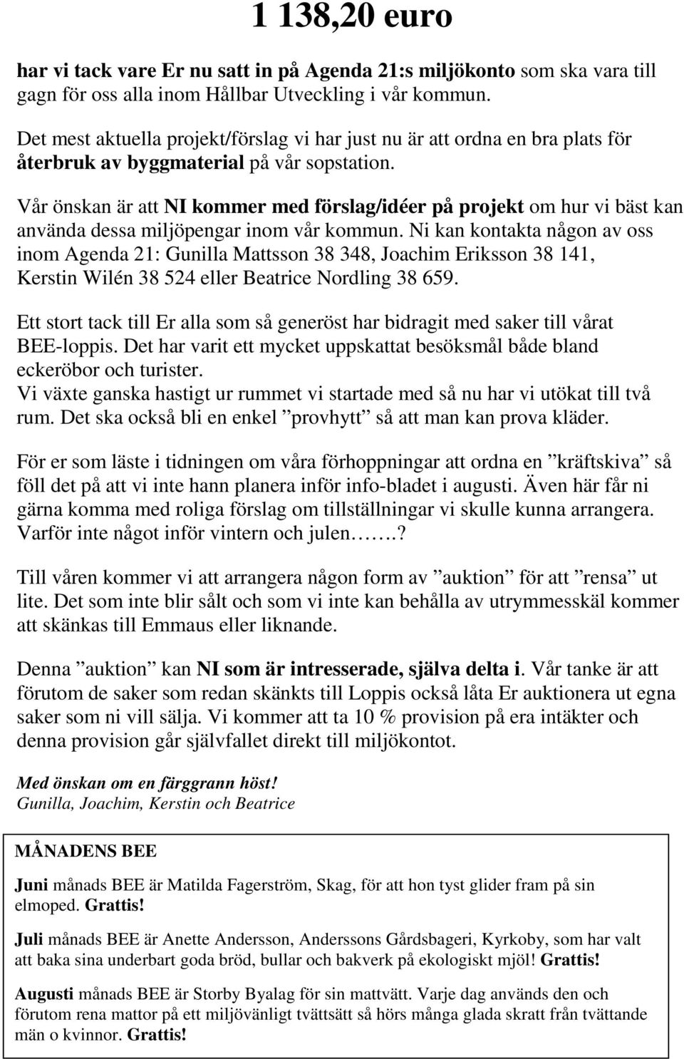 Vår önskan är att NI kommer med förslag/idéer på projekt om hur vi bäst kan använda dessa miljöpengar inom vår kommun.