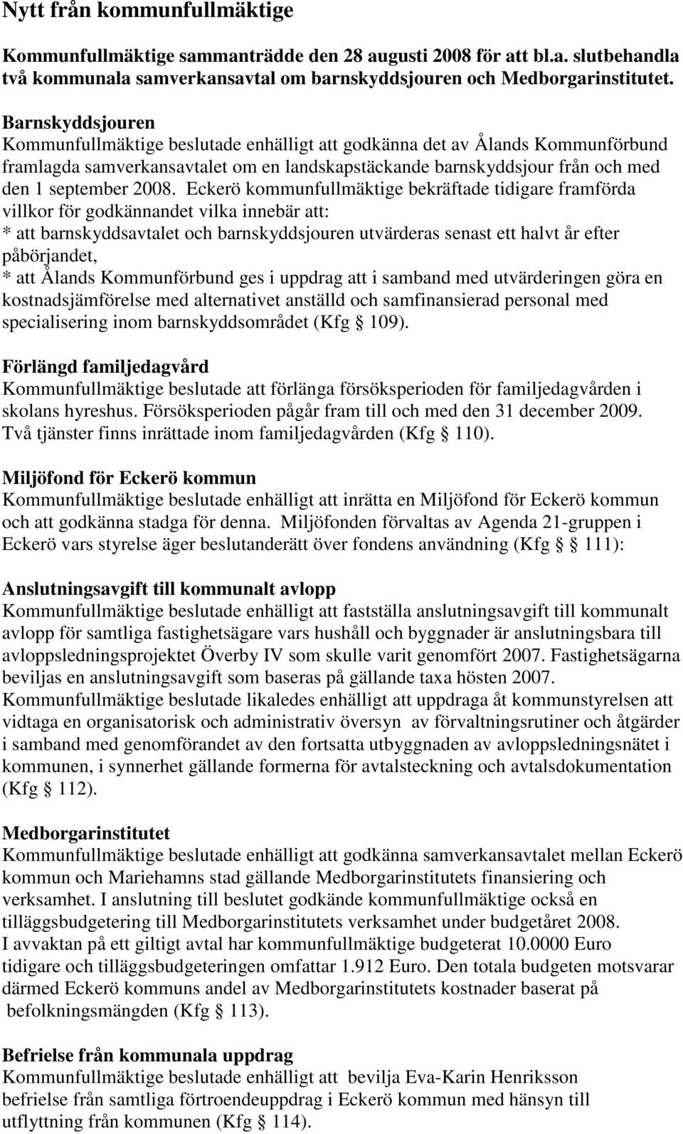 Eckerö kommunfullmäktige bekräftade tidigare framförda villkor för godkännandet vilka innebär att: * att barnskyddsavtalet och barnskyddsjouren utvärderas senast ett halvt år efter påbörjandet, * att