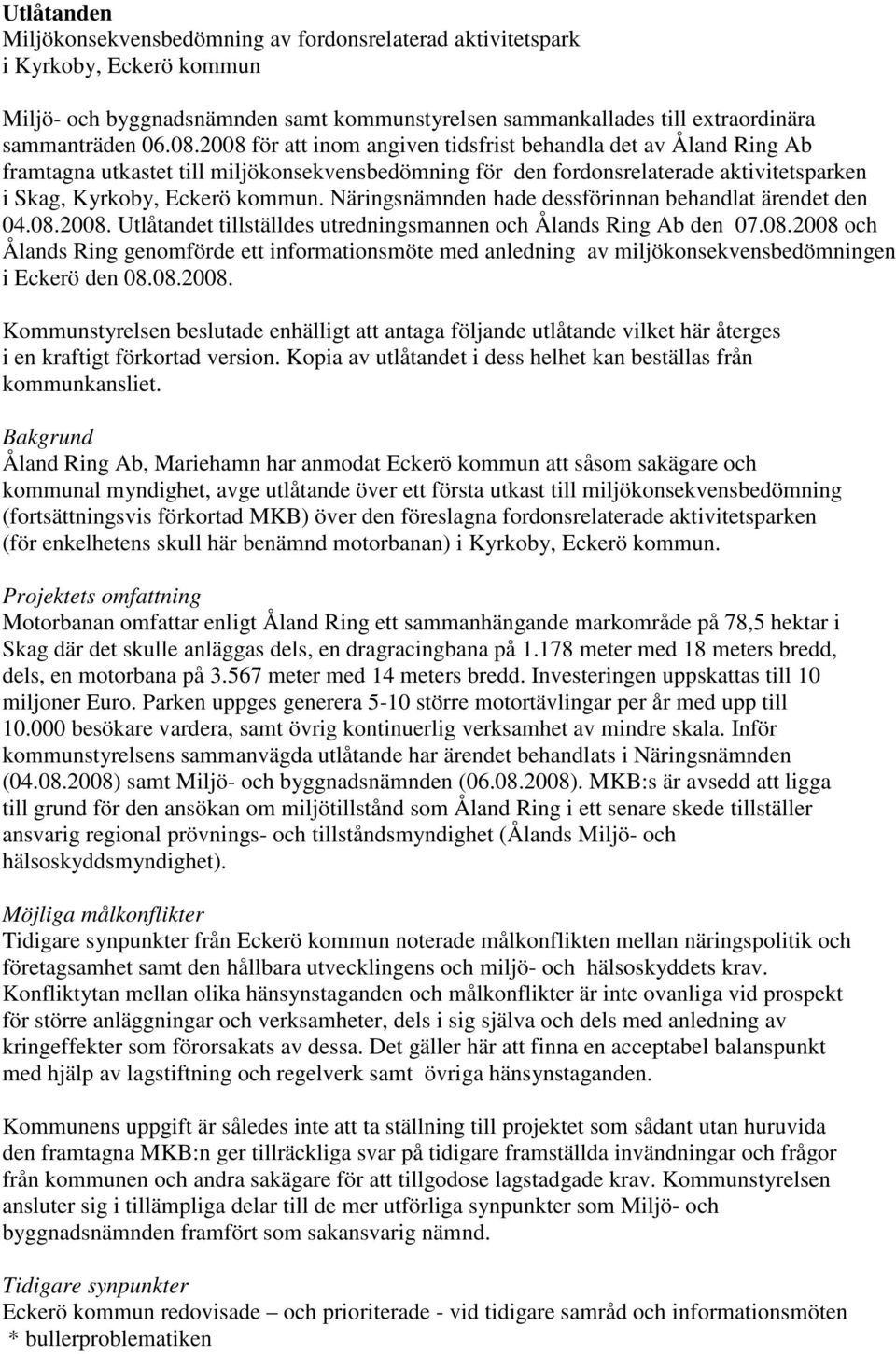 Näringsnämnden hade dessförinnan behandlat ärendet den 04.08.2008. Utlåtandet tillställdes utredningsmannen och Ålands Ring Ab den 07.08.2008 och Ålands Ring genomförde ett informationsmöte med anledning av miljökonsekvensbedömningen i Eckerö den 08.