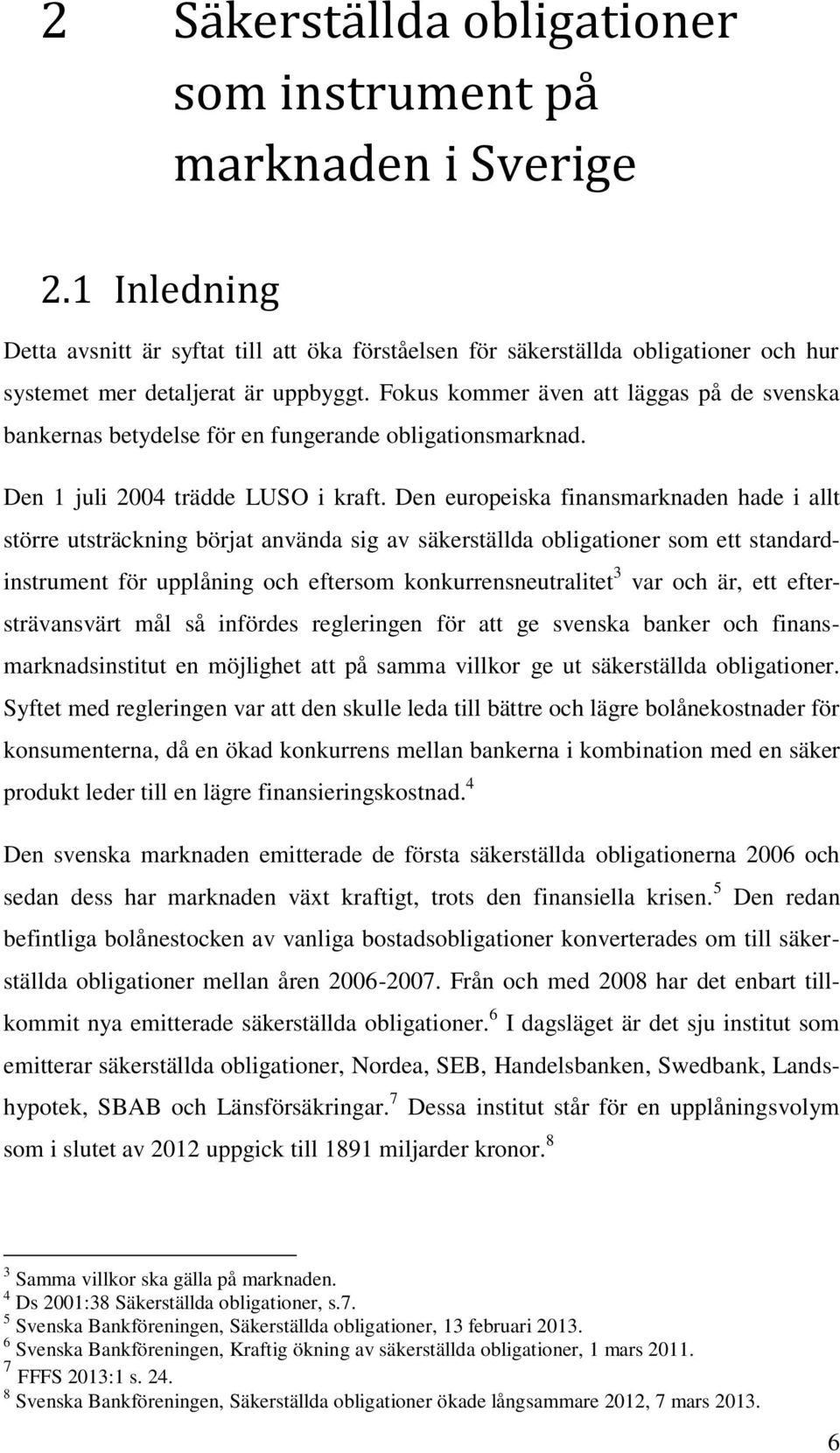 Fokus kommer även att läggas på de svenska bankernas betydelse för en fungerande obligationsmarknad. Den 1 juli 2004 trädde LUSO i kraft.