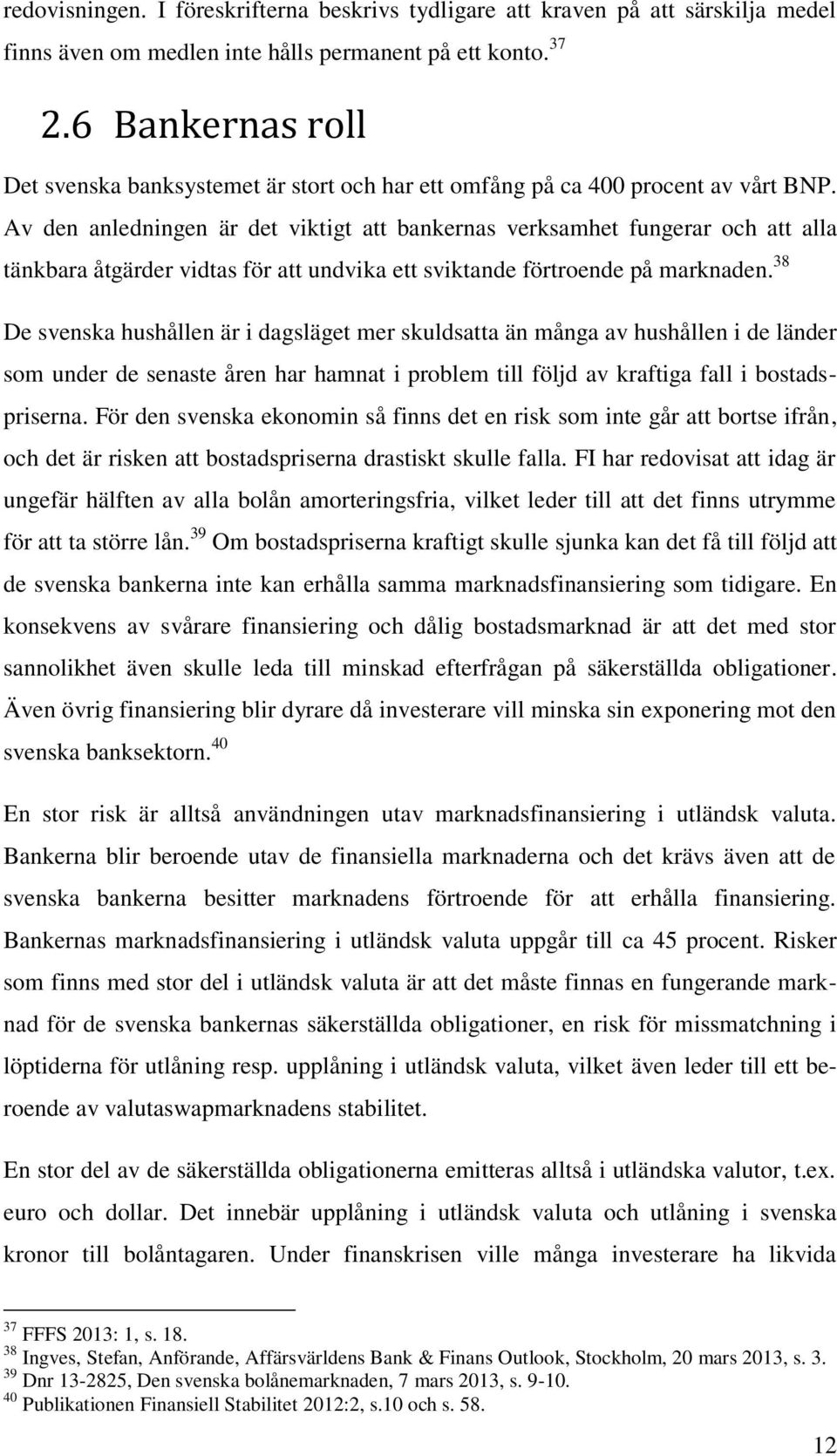 Av den anledningen är det viktigt att bankernas verksamhet fungerar och att alla tänkbara åtgärder vidtas för att undvika ett sviktande förtroende på marknaden.