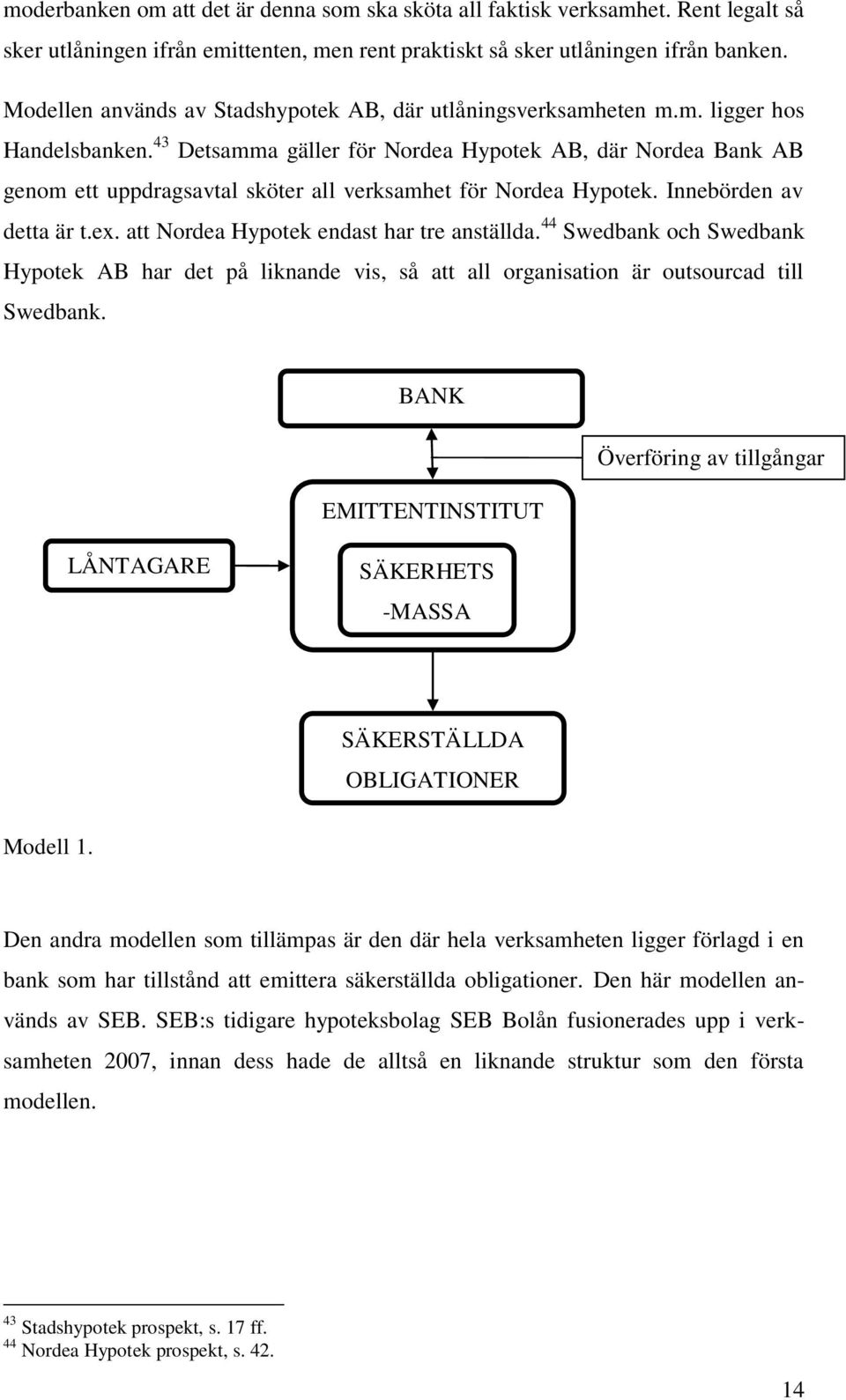 43 Detsamma gäller för Nordea Hypotek AB, där Nordea Bank AB genom ett uppdragsavtal sköter all verksamhet för Nordea Hypotek. Innebörden av detta är t.ex. att Nordea Hypotek endast har tre anställda.