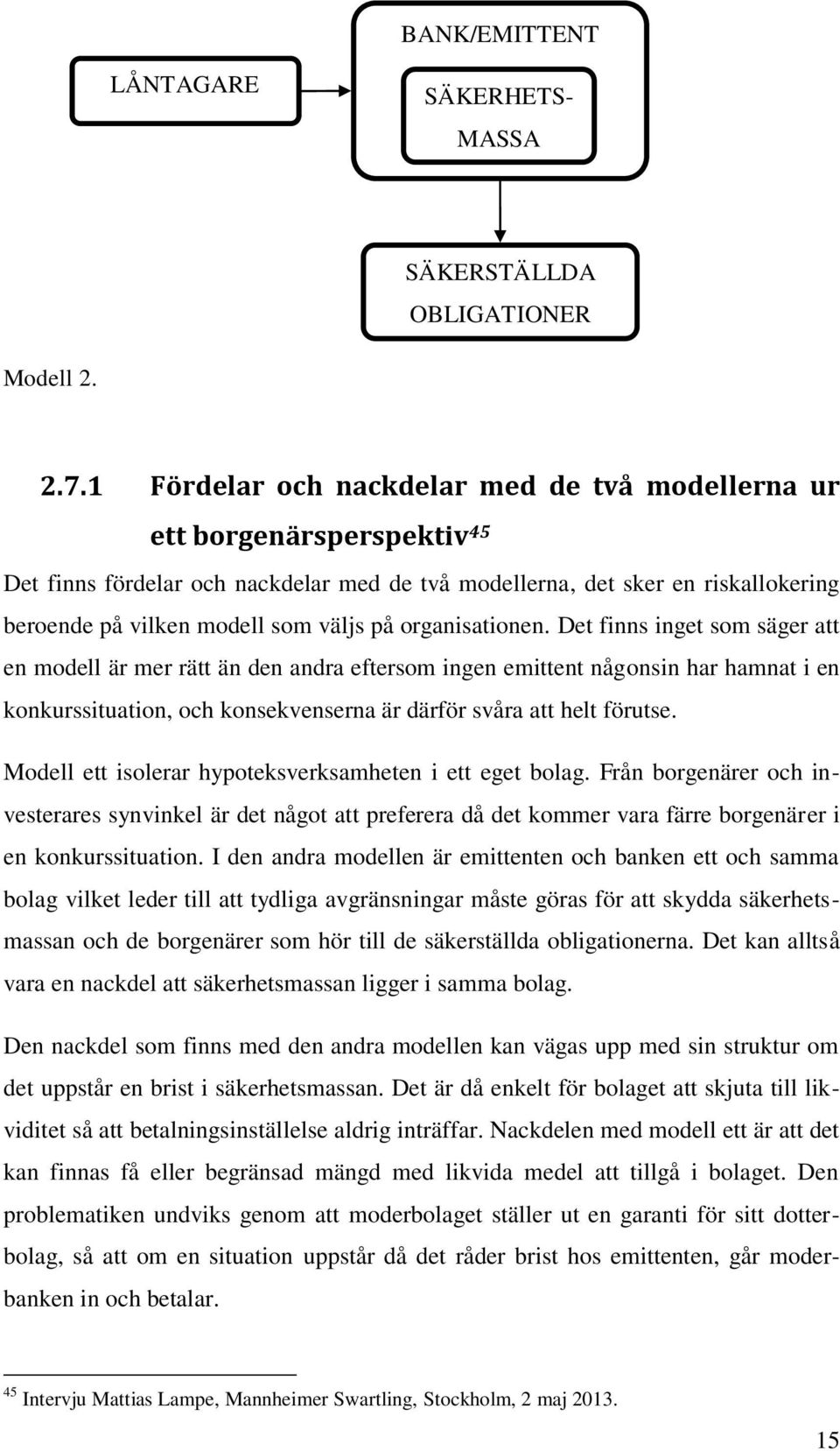 organisationen. Det finns inget som säger att en modell är mer rätt än den andra eftersom ingen emittent någonsin har hamnat i en konkurssituation, och konsekvenserna är därför svåra att helt förutse.