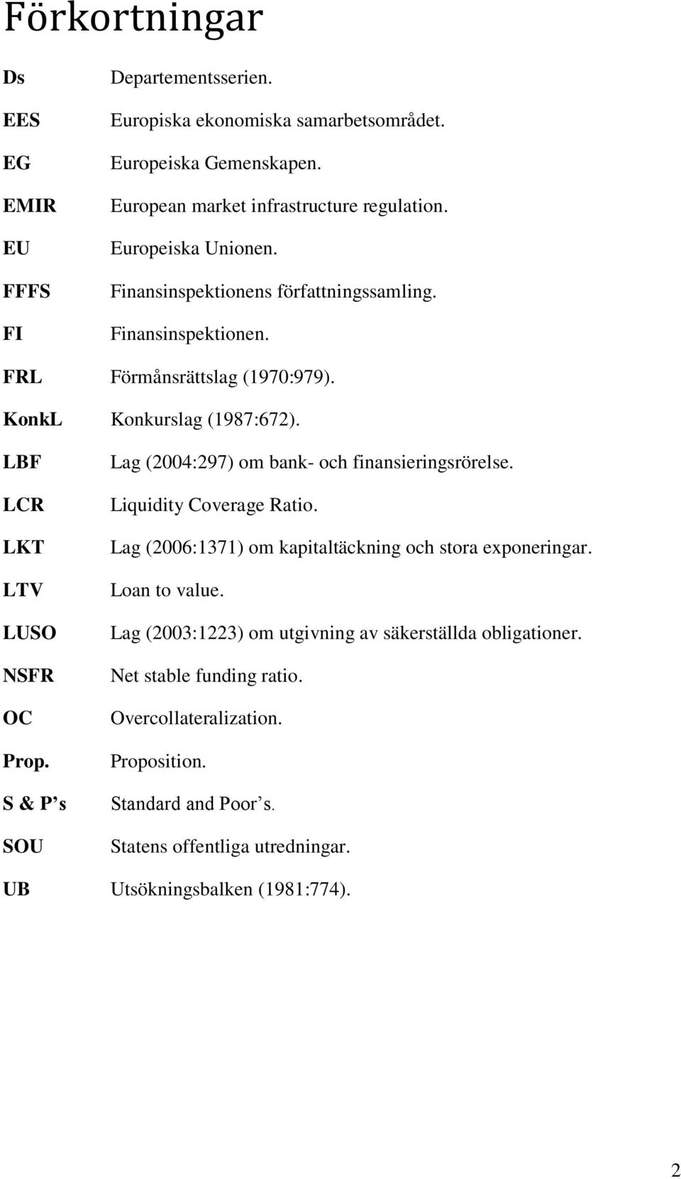 S & P s SOU Lag (2004:297) om bank- och finansieringsrörelse. Liquidity Coverage Ratio. Lag (2006:1371) om kapitaltäckning och stora exponeringar. Loan to value.