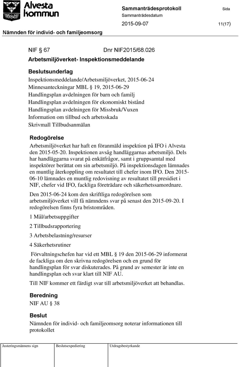 Handlingsplan avdelningen för ekonomiskt bistånd Handlingsplan avdelningen för Missbruk/Vuxen Information om tillbud och arbetsskada Skrivmall Tillbudsanmälan Arbetsmiljöverket har haft en föranmäld