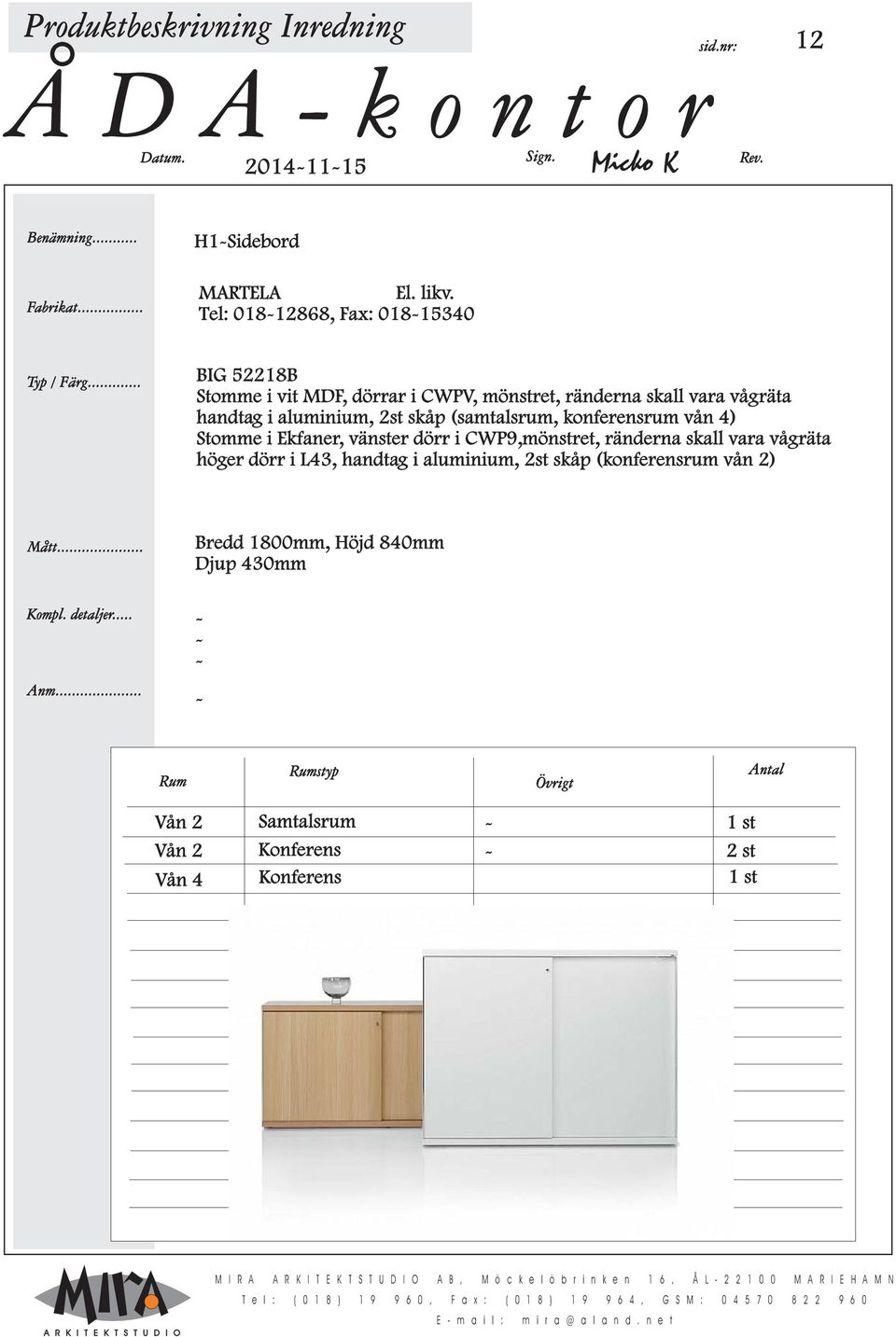 vågräta höger dörr i L43, handtag i aluminium, 2st skåp (konferensrum vån 2) Bredd 1800mm, Höjd 840mm Djup 430mm styp Vån 2 Vån 2 Samtalsrum