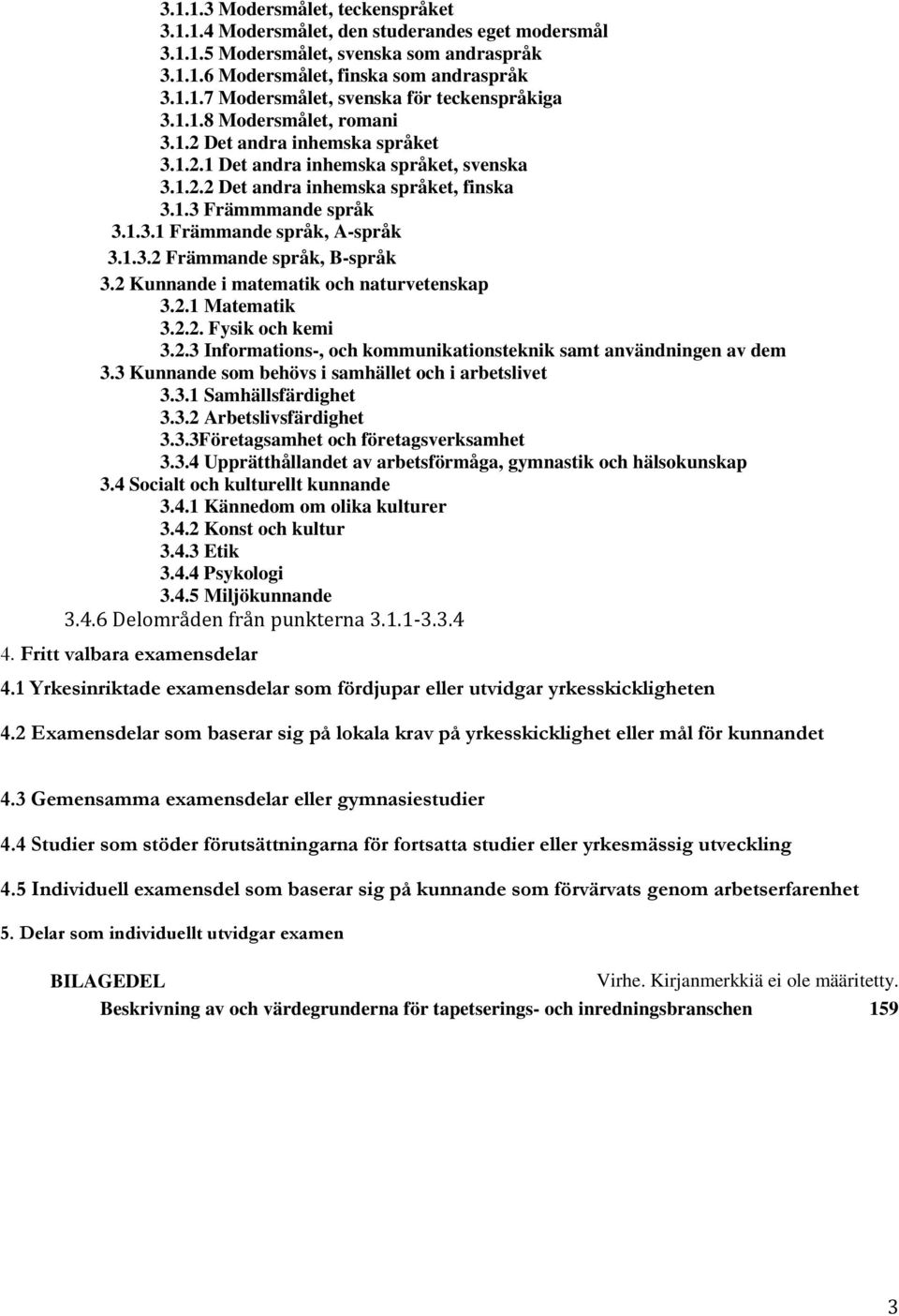 1.3.2 Främmande språk, B-språk 3.2 Kunnande i matematik och naturvetenskap 3.2.1 Matematik 3.2.2. Fysik och kemi 3.2.3 Informations-, och kommunikationsteknik samt användningen av dem 3.