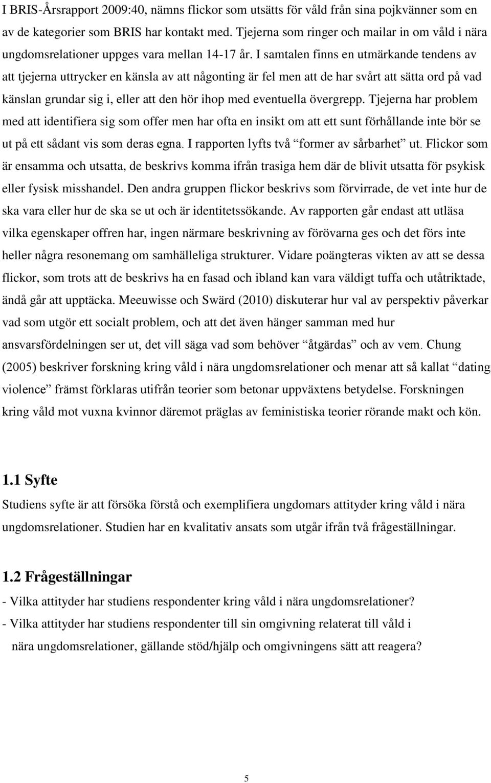 I samtalen finns en utmärkande tendens av att tjejerna uttrycker en känsla av att någonting är fel men att de har svårt att sätta ord på vad känslan grundar sig i, eller att den hör ihop med