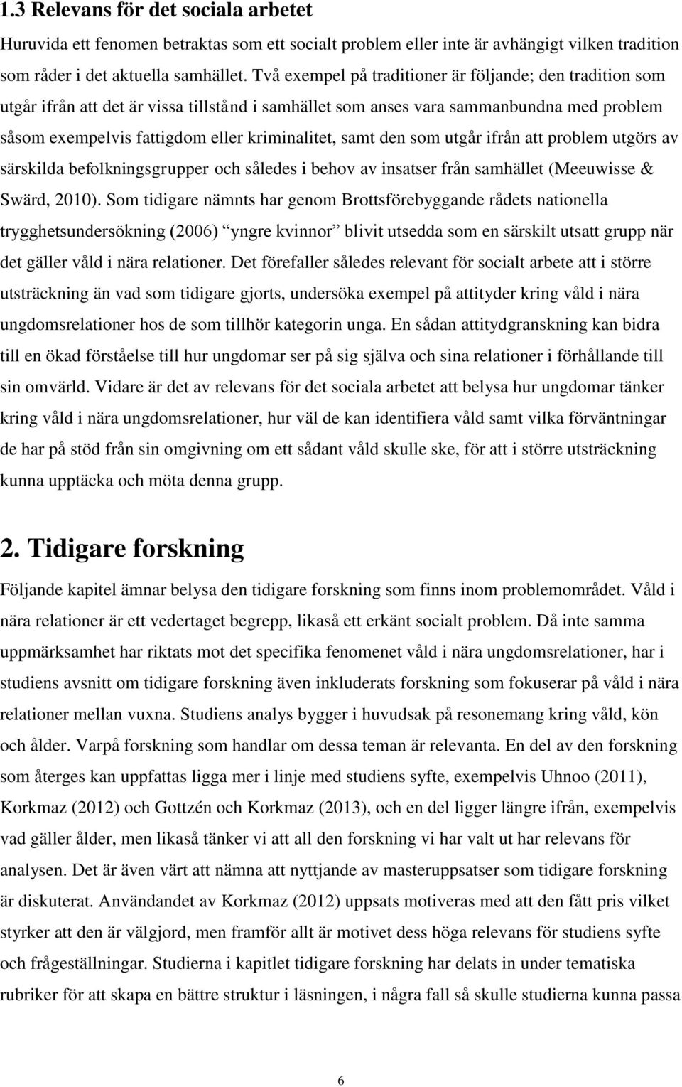 samt den som utgår ifrån att problem utgörs av särskilda befolkningsgrupper och således i behov av insatser från samhället (Meeuwisse & Swärd, 2010).