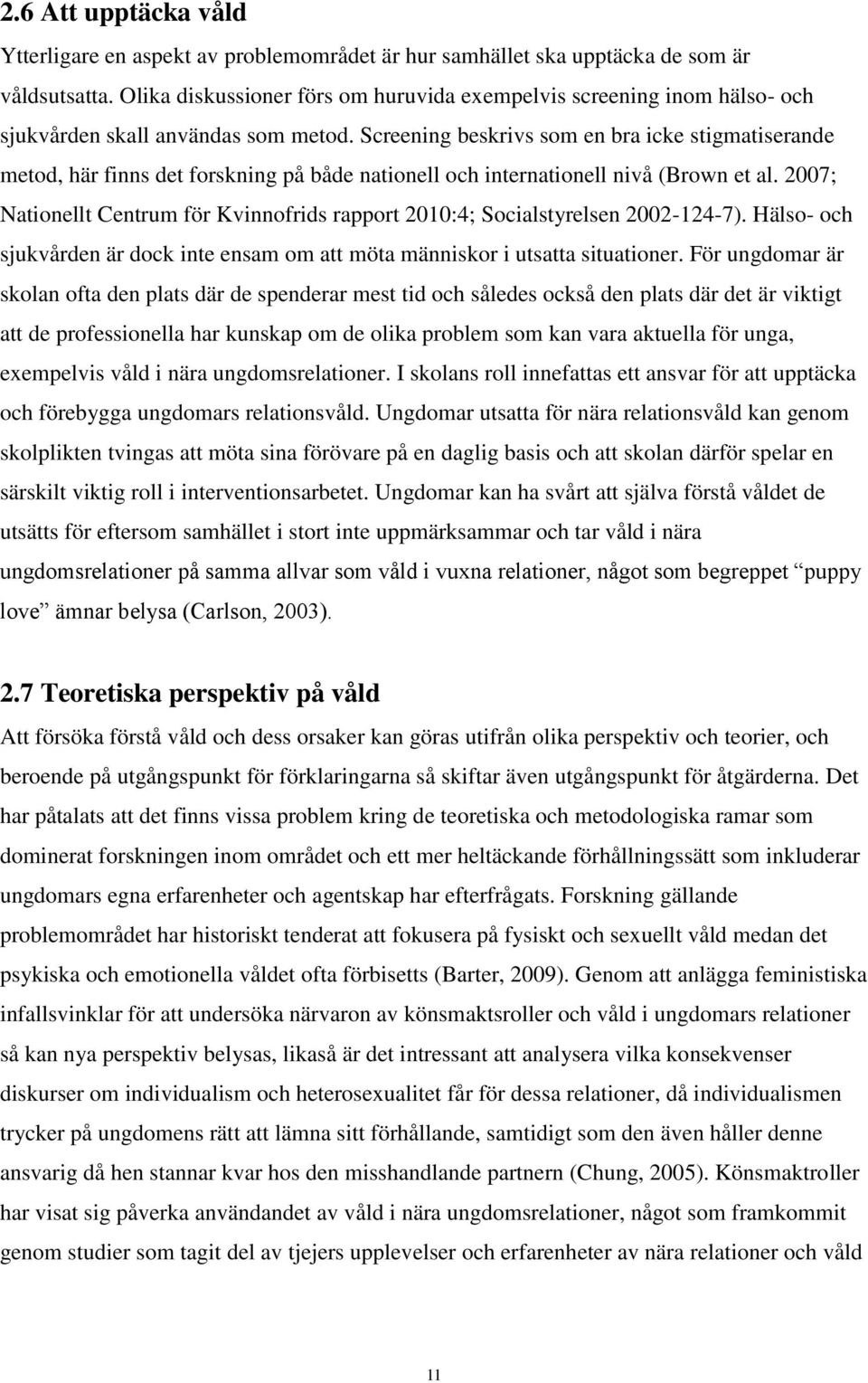 Screening beskrivs som en bra icke stigmatiserande metod, här finns det forskning på både nationell och internationell nivå (Brown et al.