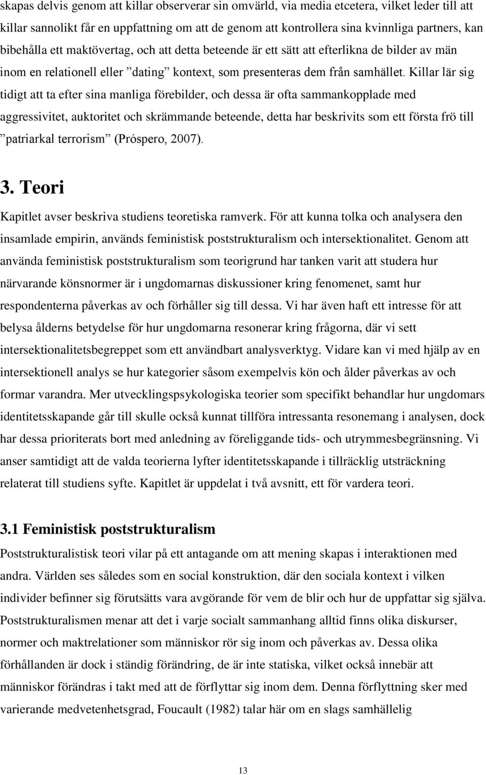 Killar lär sig tidigt att ta efter sina manliga förebilder, och dessa är ofta sammankopplade med aggressivitet, auktoritet och skrämmande beteende, detta har beskrivits som ett första frö till