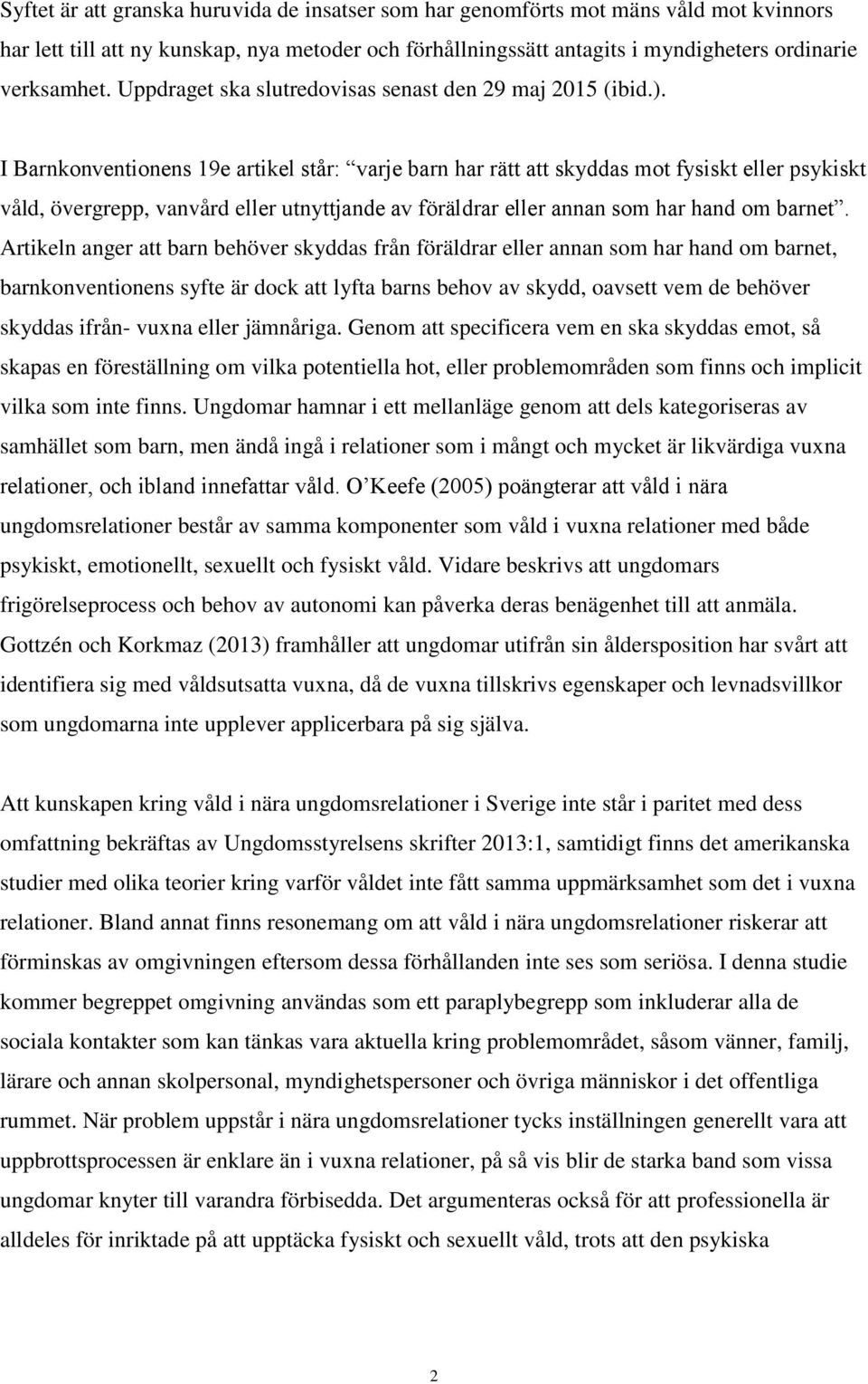 I Barnkonventionens 19e artikel står: varje barn har rätt att skyddas mot fysiskt eller psykiskt våld, övergrepp, vanvård eller utnyttjande av föräldrar eller annan som har hand om barnet.