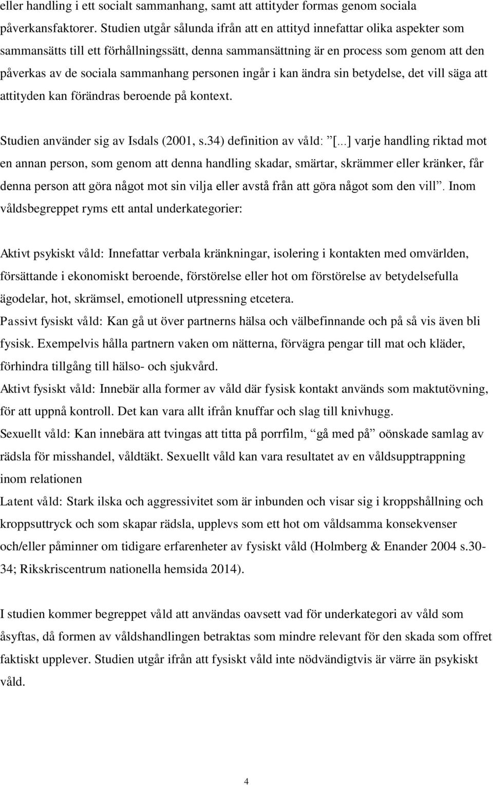 personen ingår i kan ändra sin betydelse, det vill säga att attityden kan förändras beroende på kontext. Studien använder sig av Isdals (2001, s.34) definition av våld: [.