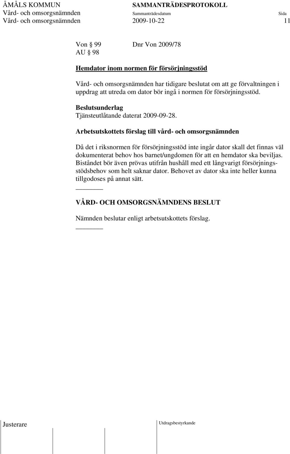 Arbetsutskottets förslag till vård- och omsorgsnämnden Då det i riksnormen för försörjningsstöd inte ingår dator skall det finnas väl dokumenterat behov hos barnet/ungdomen för att en