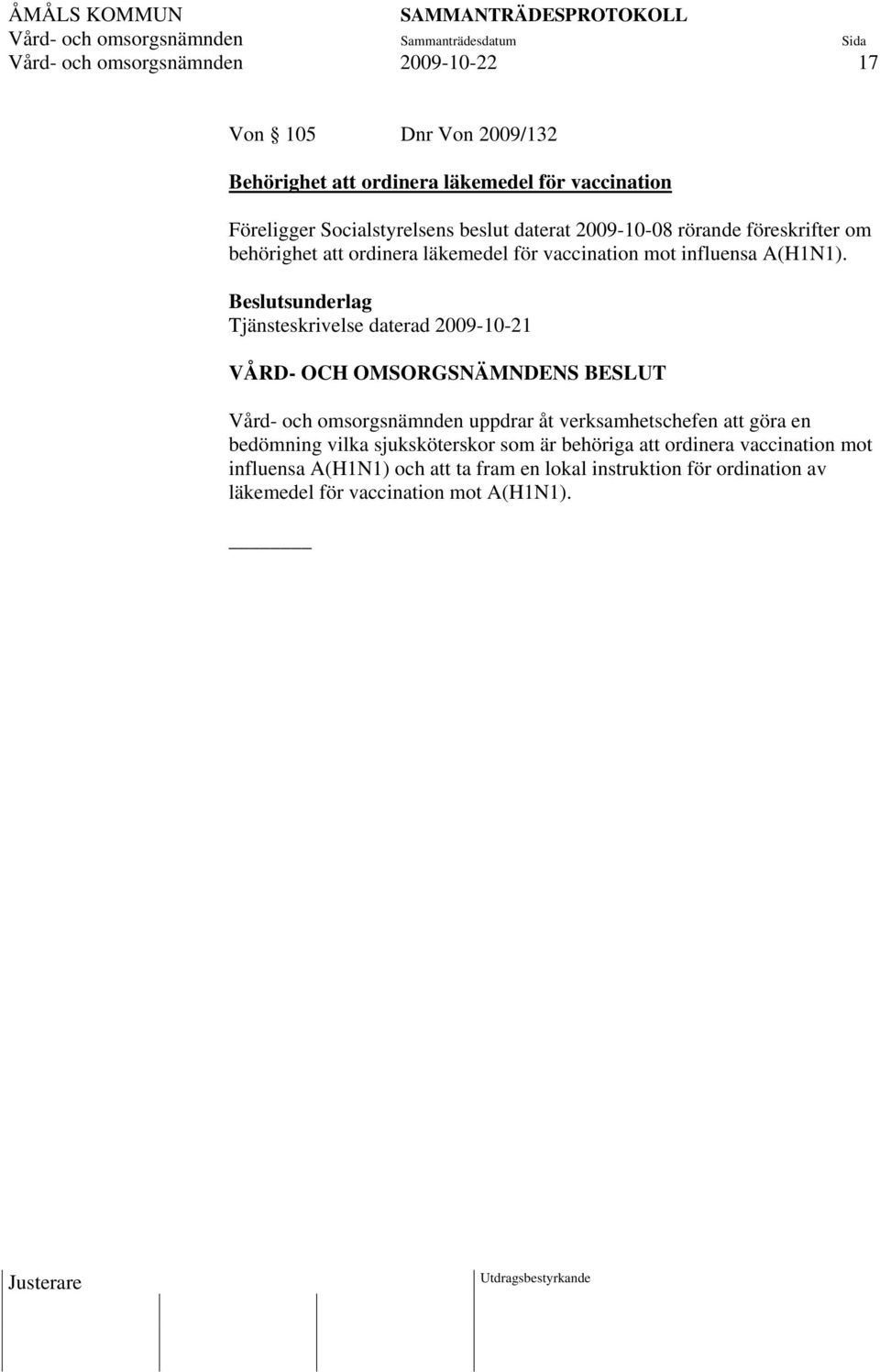 Beslutsunderlag Tjänsteskrivelse daterad 2009-10-21 VÅRD- OCH OMSORGSNÄMNDENS BESLUT Vård- och omsorgsnämnden uppdrar åt verksamhetschefen att göra en