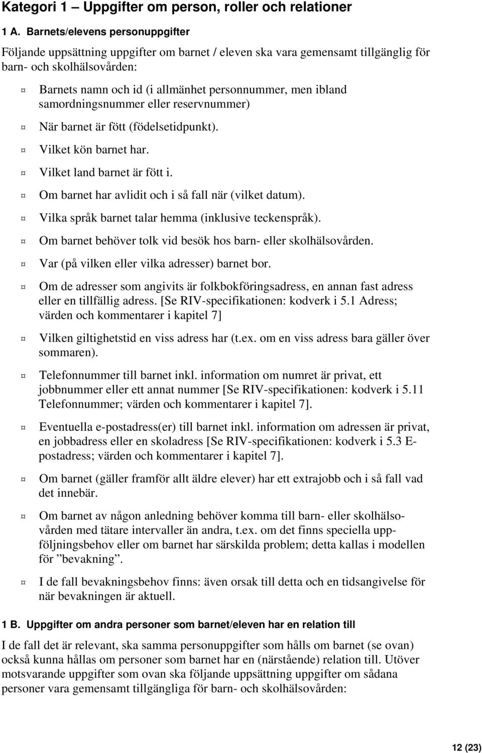 ibland samordningsnummer eller reservnummer) När barnet är fött (födelsetidpunkt). Vilket kön barnet har. Vilket land barnet är fött i. Om barnet har avlidit och i så fall när (vilket datum).