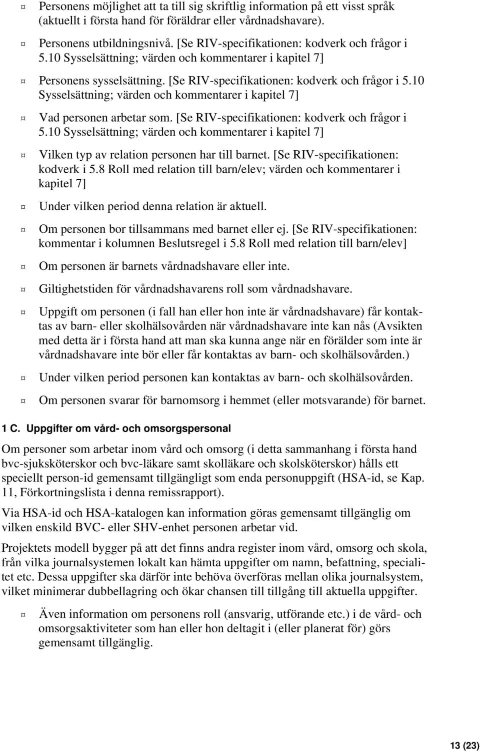 0 Sysselsättning; värden och kommentarer i kapitel 7] Vad personen arbetar som. [Se RIV-specifikationen: kodverk och frågor i 5.