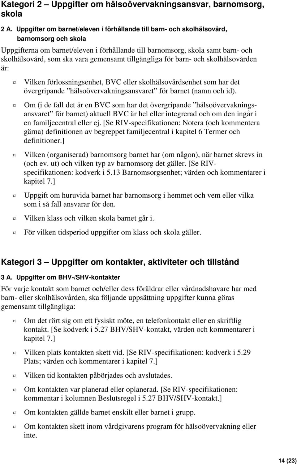 vara gemensamt tillgängliga för barn- och skolhälsovården är: Vilken förlossningsenhet, BVC eller skolhälsovårdsenhet som har det övergripande hälsoövervakningsansvaret för barnet (namn och id).